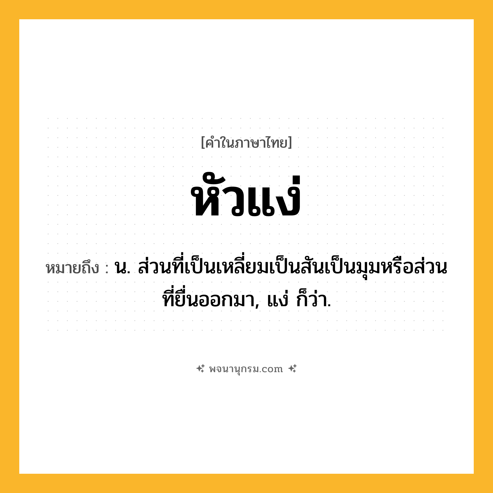 หัวแง่ ความหมาย หมายถึงอะไร?, คำในภาษาไทย หัวแง่ หมายถึง น. ส่วนที่เป็นเหลี่ยมเป็นสันเป็นมุมหรือส่วนที่ยื่นออกมา, แง่ ก็ว่า.