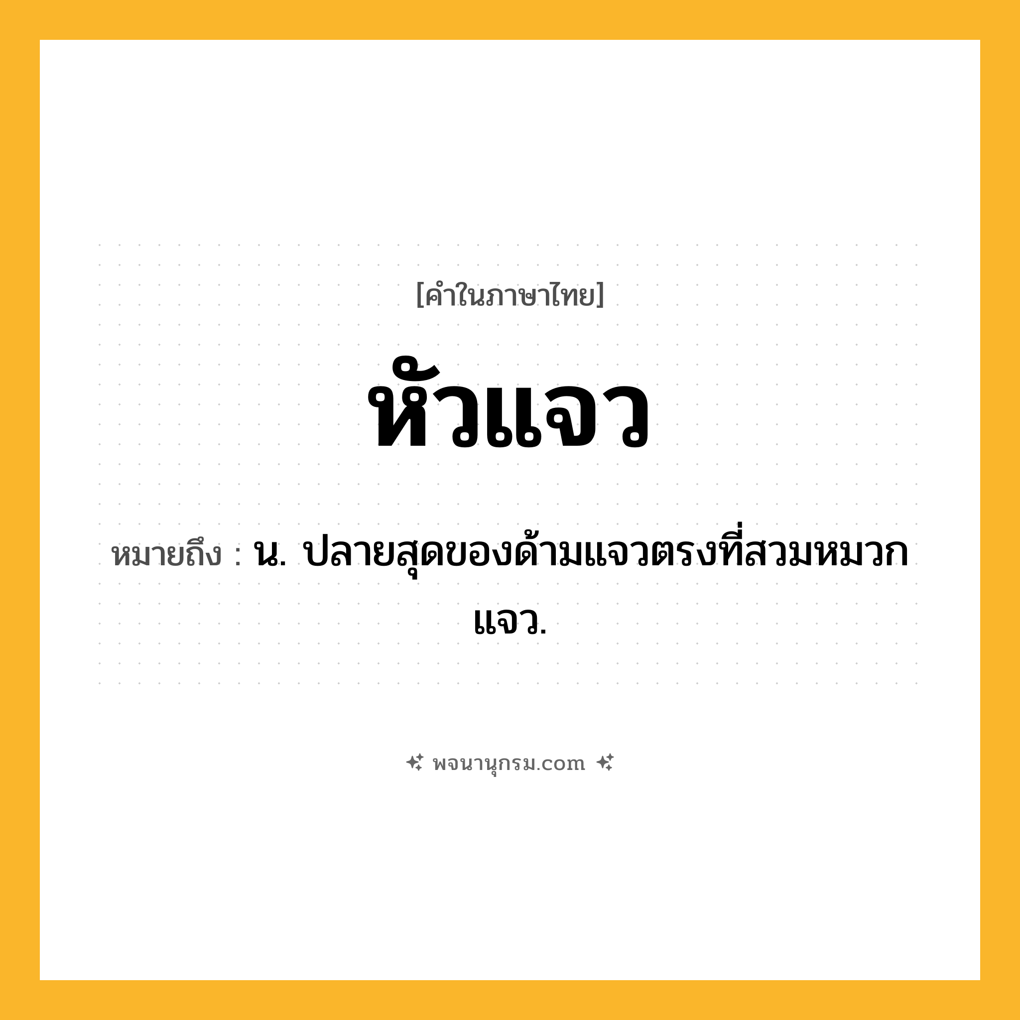หัวแจว ความหมาย หมายถึงอะไร?, คำในภาษาไทย หัวแจว หมายถึง น. ปลายสุดของด้ามแจวตรงที่สวมหมวกแจว.