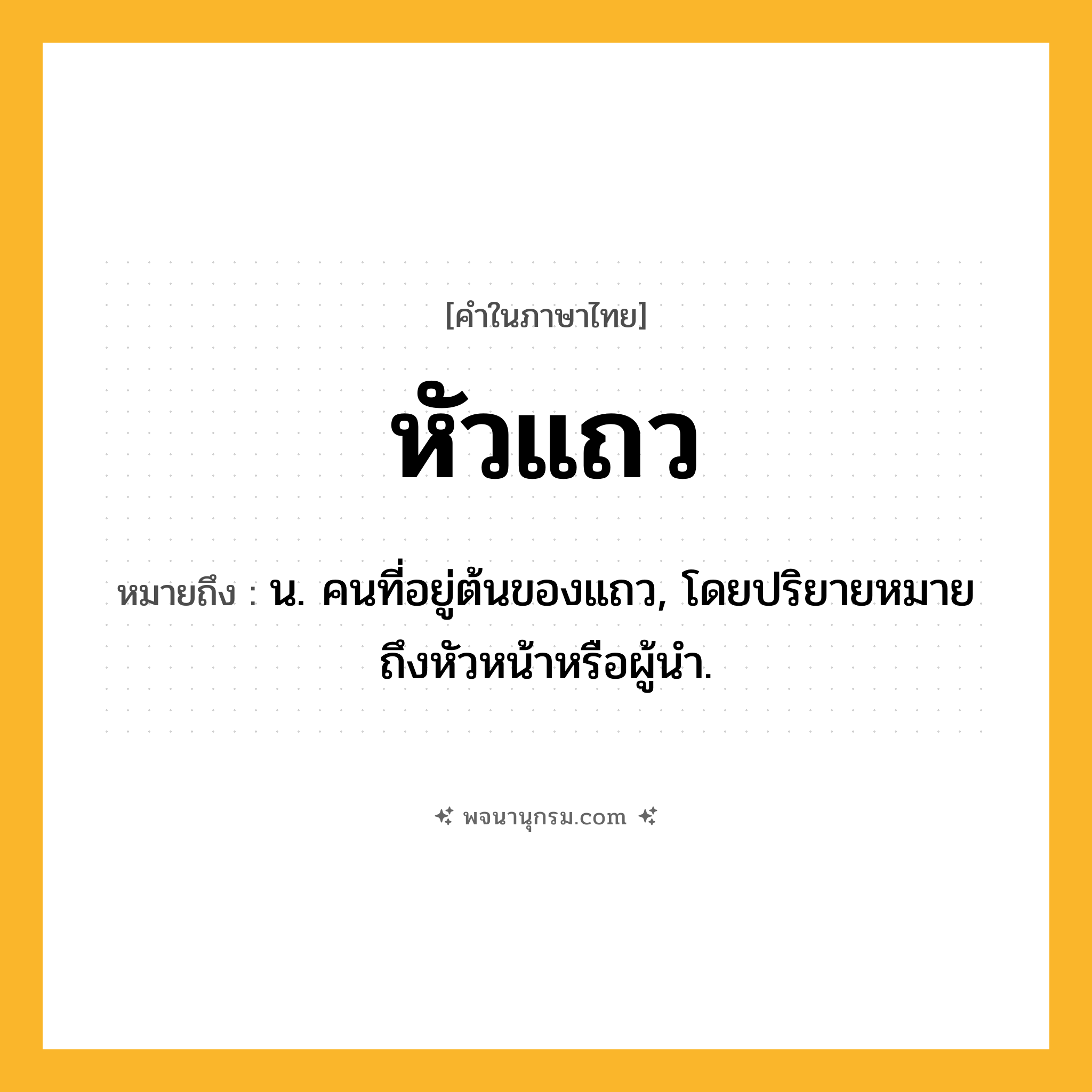 หัวแถว ความหมาย หมายถึงอะไร?, คำในภาษาไทย หัวแถว หมายถึง น. คนที่อยู่ต้นของแถว, โดยปริยายหมายถึงหัวหน้าหรือผู้นำ.
