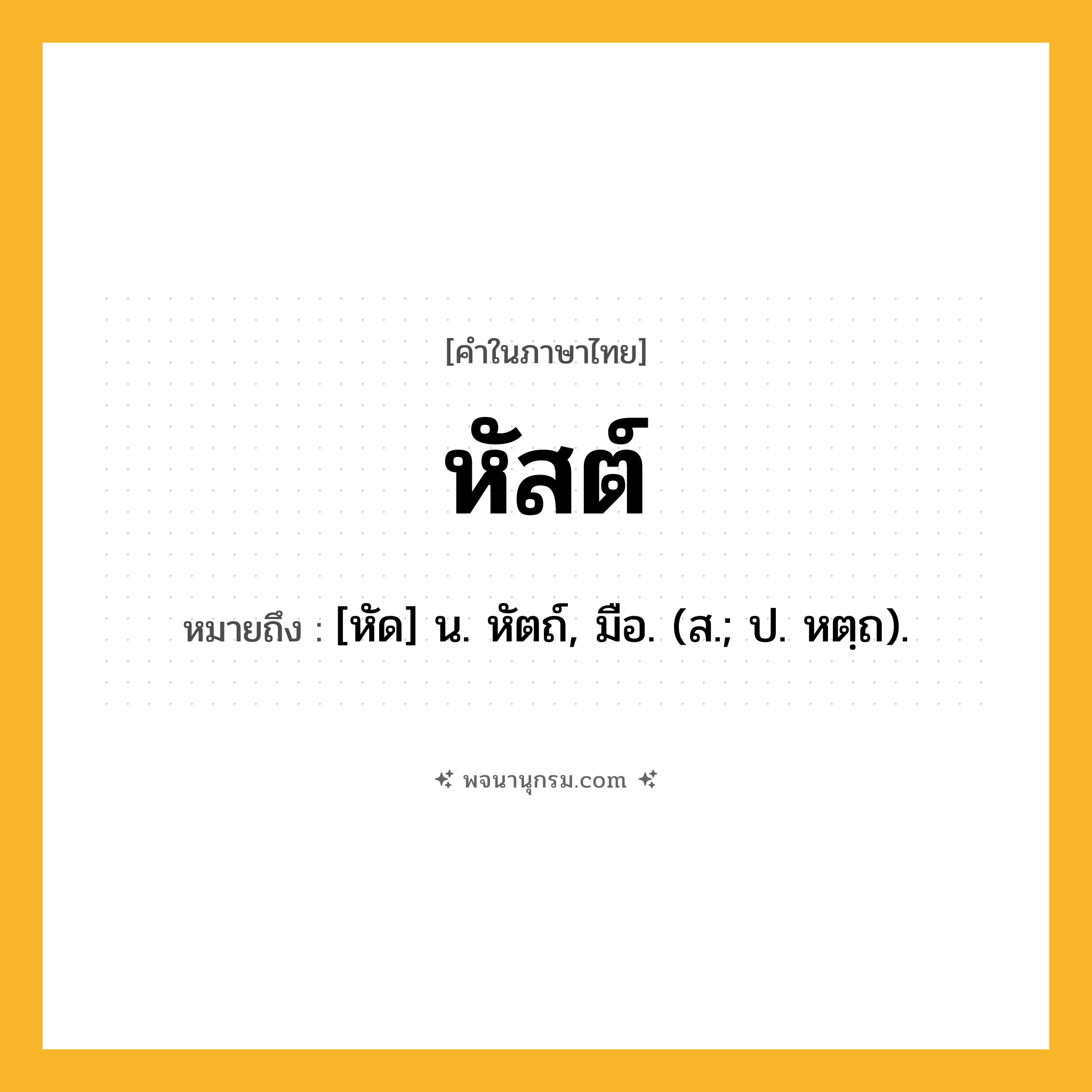 หัสต์ ความหมาย หมายถึงอะไร?, คำในภาษาไทย หัสต์ หมายถึง [หัด] น. หัตถ์, มือ. (ส.; ป. หตฺถ).