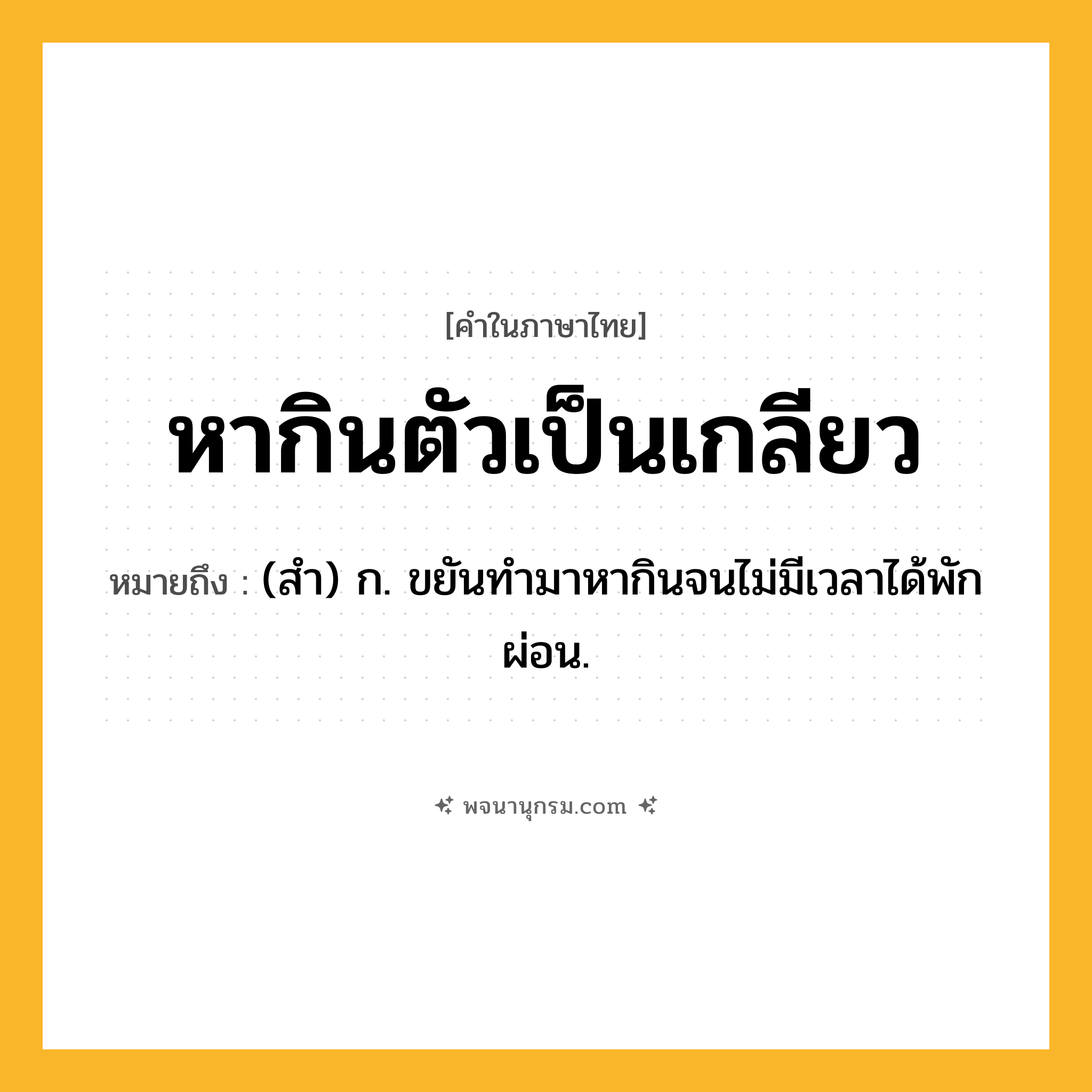 หากินตัวเป็นเกลียว ความหมาย หมายถึงอะไร?, คำในภาษาไทย หากินตัวเป็นเกลียว หมายถึง (สำ) ก. ขยันทำมาหากินจนไม่มีเวลาได้พักผ่อน.