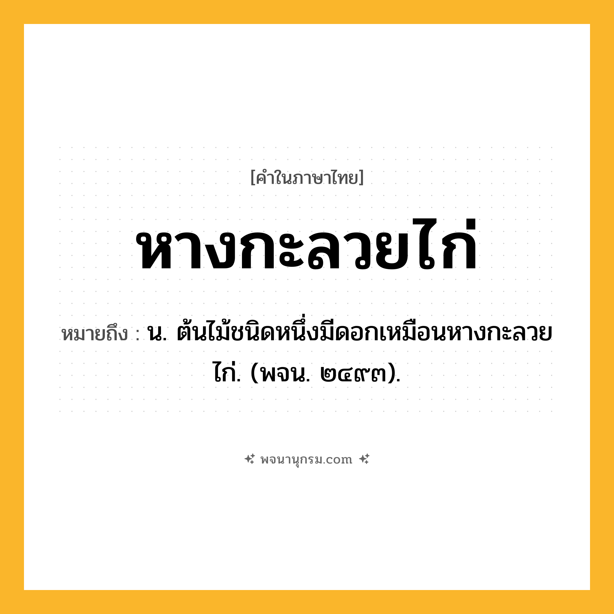 หางกะลวยไก่ ความหมาย หมายถึงอะไร?, คำในภาษาไทย หางกะลวยไก่ หมายถึง น. ต้นไม้ชนิดหนึ่งมีดอกเหมือนหางกะลวยไก่. (พจน. ๒๔๙๓).