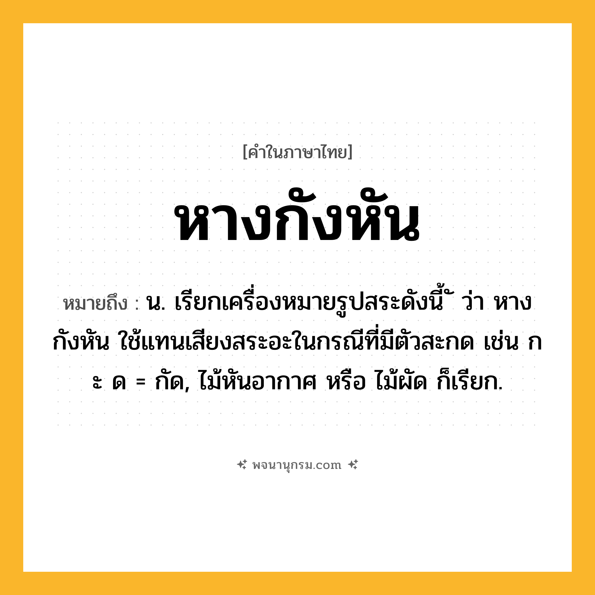 หางกังหัน ความหมาย หมายถึงอะไร?, คำในภาษาไทย หางกังหัน หมายถึง น. เรียกเครื่องหมายรูปสระดังนี้ ั ว่า หางกังหัน ใช้แทนเสียงสระอะในกรณีที่มีตัวสะกด เช่น ก ะ ด = กัด, ไม้หันอากาศ หรือ ไม้ผัด ก็เรียก.