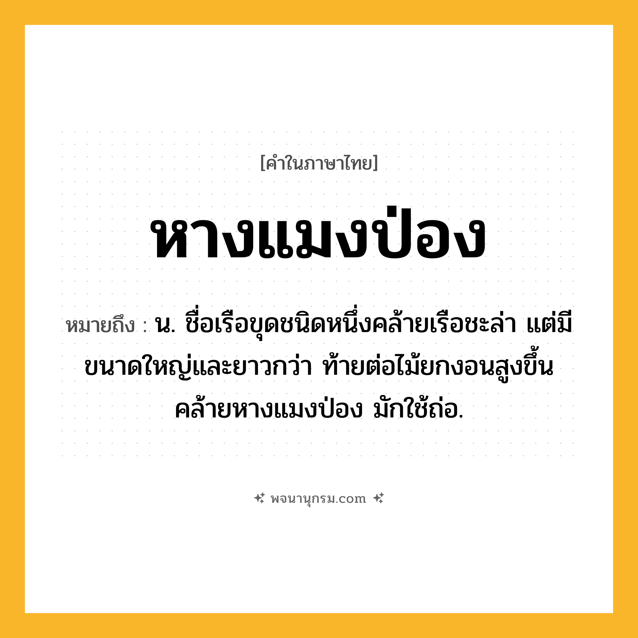 หางแมงป่อง ความหมาย หมายถึงอะไร?, คำในภาษาไทย หางแมงป่อง หมายถึง น. ชื่อเรือขุดชนิดหนึ่งคล้ายเรือชะล่า แต่มีขนาดใหญ่และยาวกว่า ท้ายต่อไม้ยกงอนสูงขึ้นคล้ายหางแมงป่อง มักใช้ถ่อ.