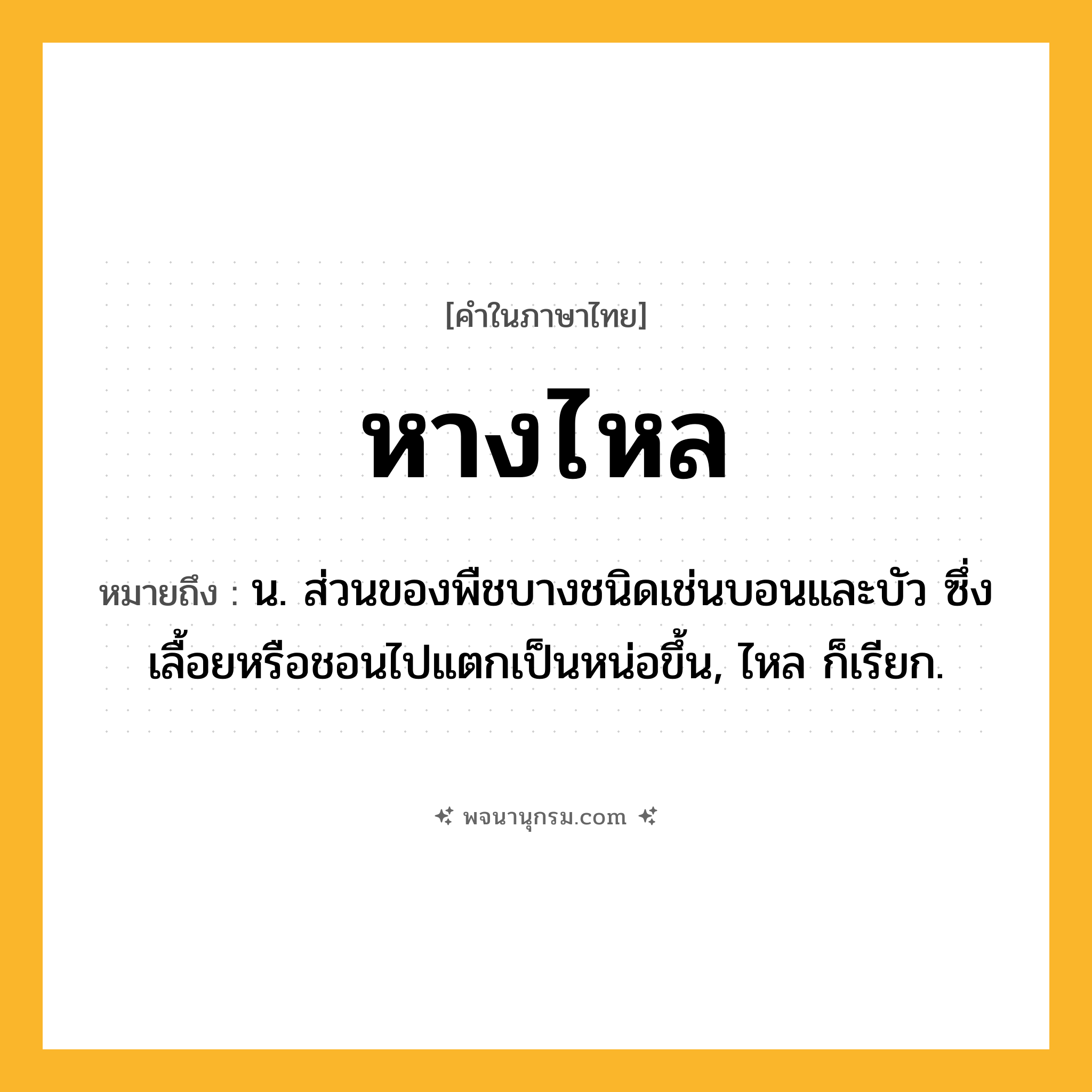 หางไหล ความหมาย หมายถึงอะไร?, คำในภาษาไทย หางไหล หมายถึง น. ส่วนของพืชบางชนิดเช่นบอนและบัว ซึ่งเลื้อยหรือชอนไปแตกเป็นหน่อขึ้น, ไหล ก็เรียก.
