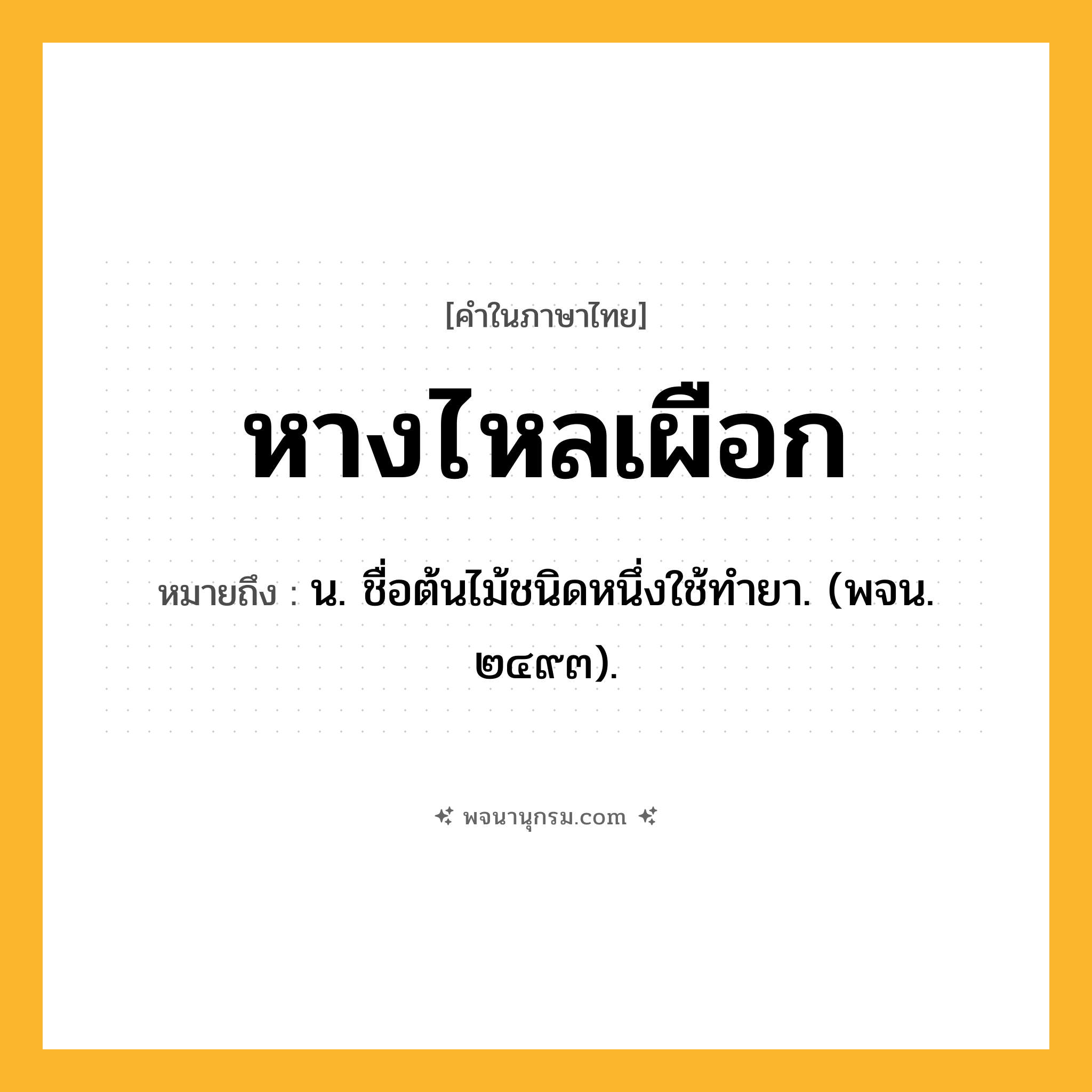 หางไหลเผือก ความหมาย หมายถึงอะไร?, คำในภาษาไทย หางไหลเผือก หมายถึง น. ชื่อต้นไม้ชนิดหนึ่งใช้ทํายา. (พจน. ๒๔๙๓).