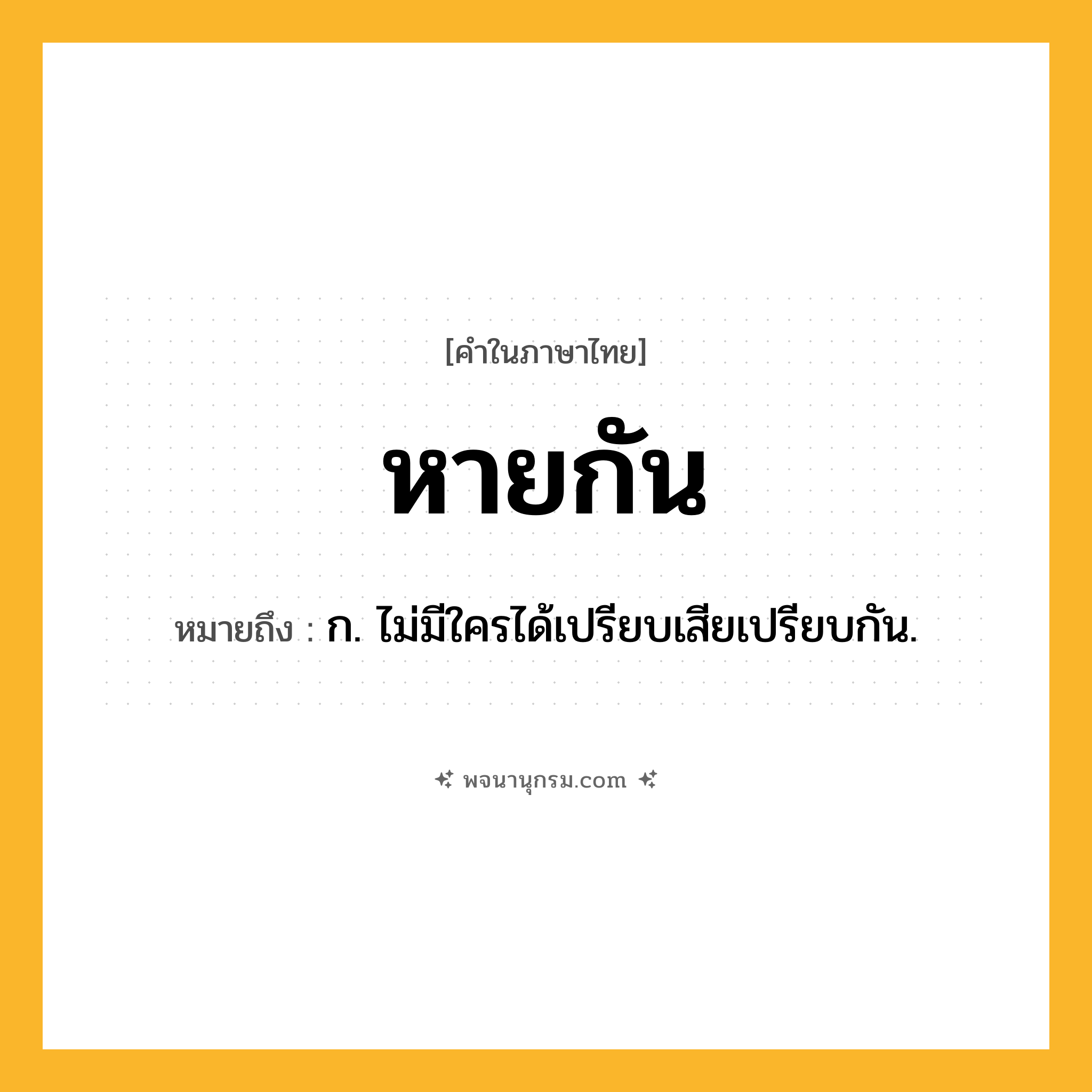 หายกัน ความหมาย หมายถึงอะไร?, คำในภาษาไทย หายกัน หมายถึง ก. ไม่มีใครได้เปรียบเสียเปรียบกัน.