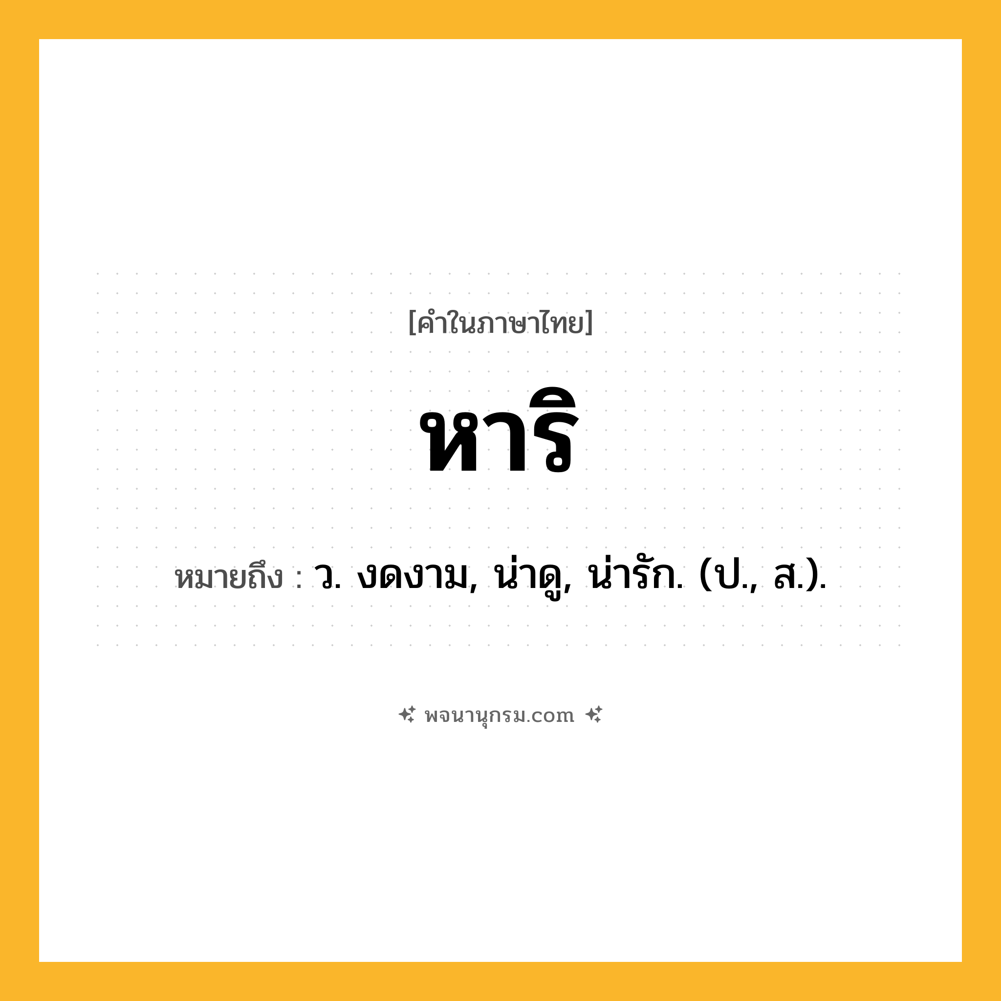 หาริ ความหมาย หมายถึงอะไร?, คำในภาษาไทย หาริ หมายถึง ว. งดงาม, น่าดู, น่ารัก. (ป., ส.).
