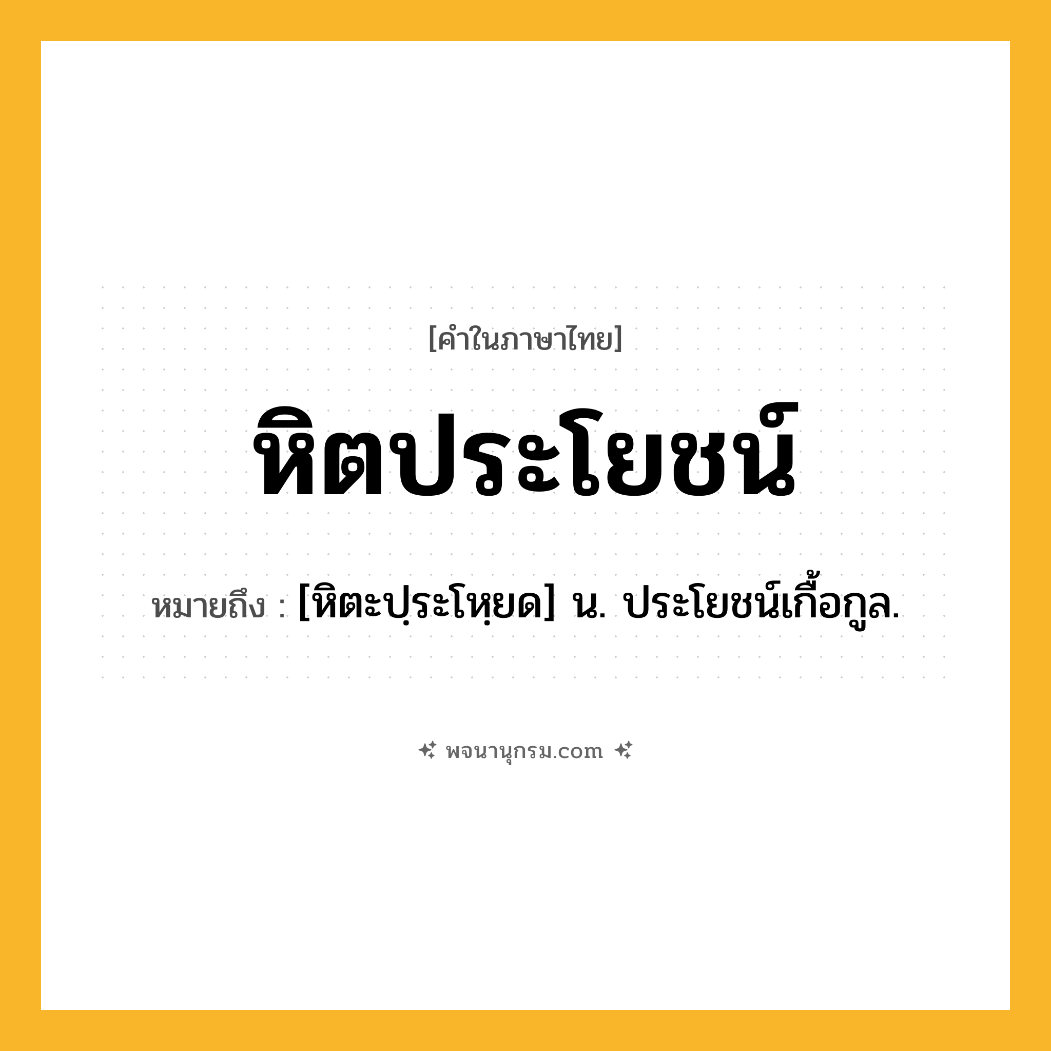 หิตประโยชน์ ความหมาย หมายถึงอะไร?, คำในภาษาไทย หิตประโยชน์ หมายถึง [หิตะปฺระโหฺยด] น. ประโยชน์เกื้อกูล.