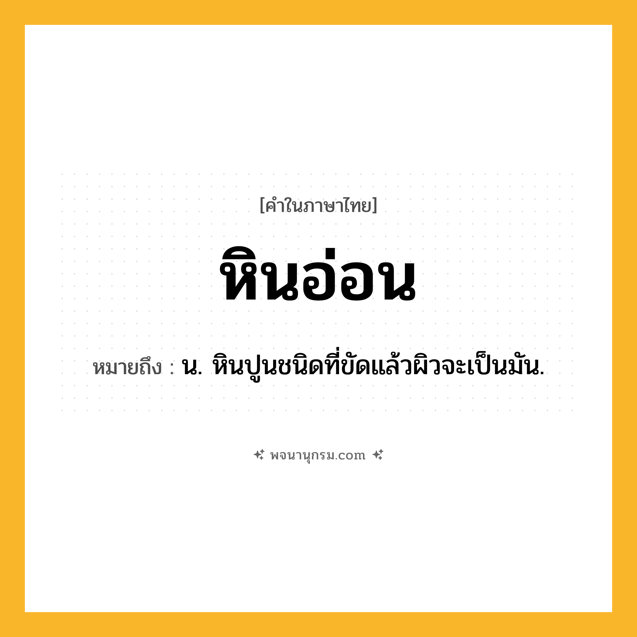 หินอ่อน ความหมาย หมายถึงอะไร?, คำในภาษาไทย หินอ่อน หมายถึง น. หินปูนชนิดที่ขัดแล้วผิวจะเป็นมัน.