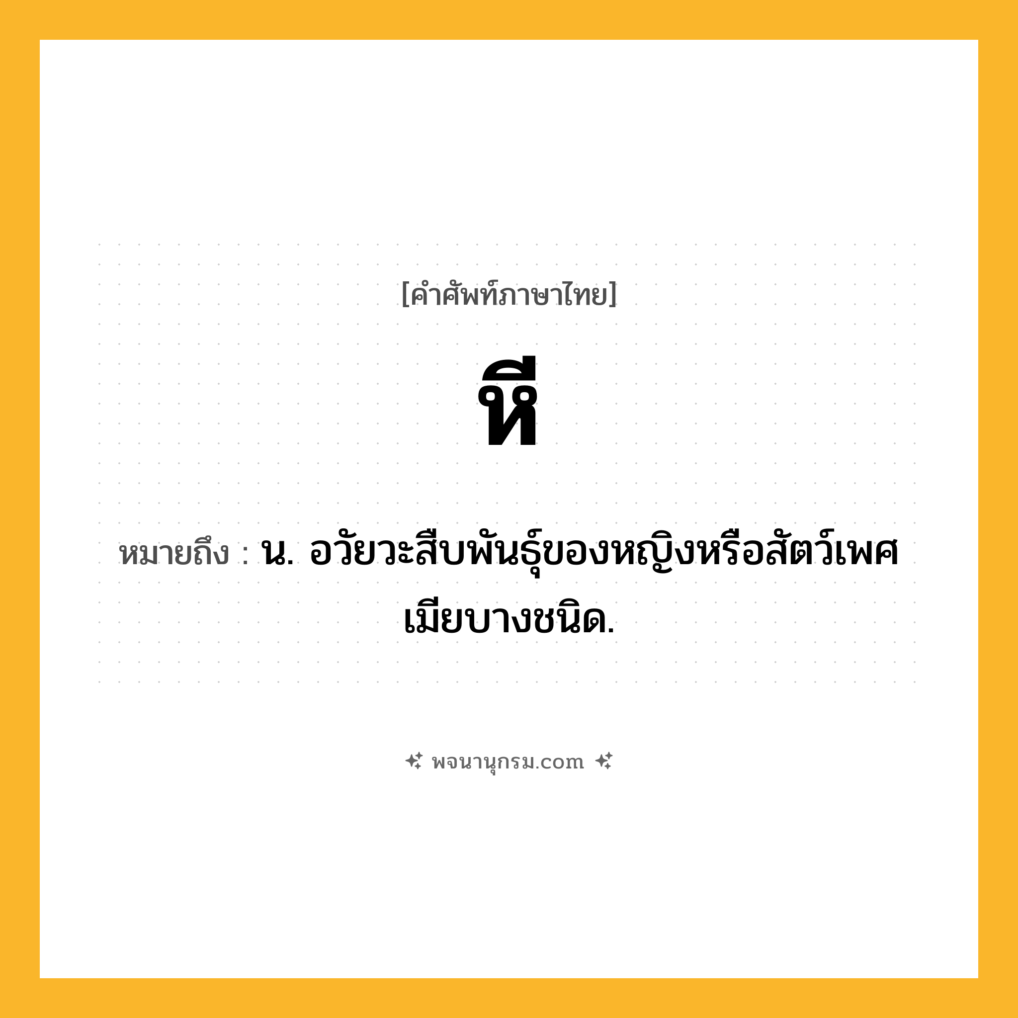 หี ความหมาย หมายถึงอะไร?, คำในภาษาไทย หี หมายถึง น. อวัยวะสืบพันธุ์ของหญิงหรือสัตว์เพศเมียบางชนิด.