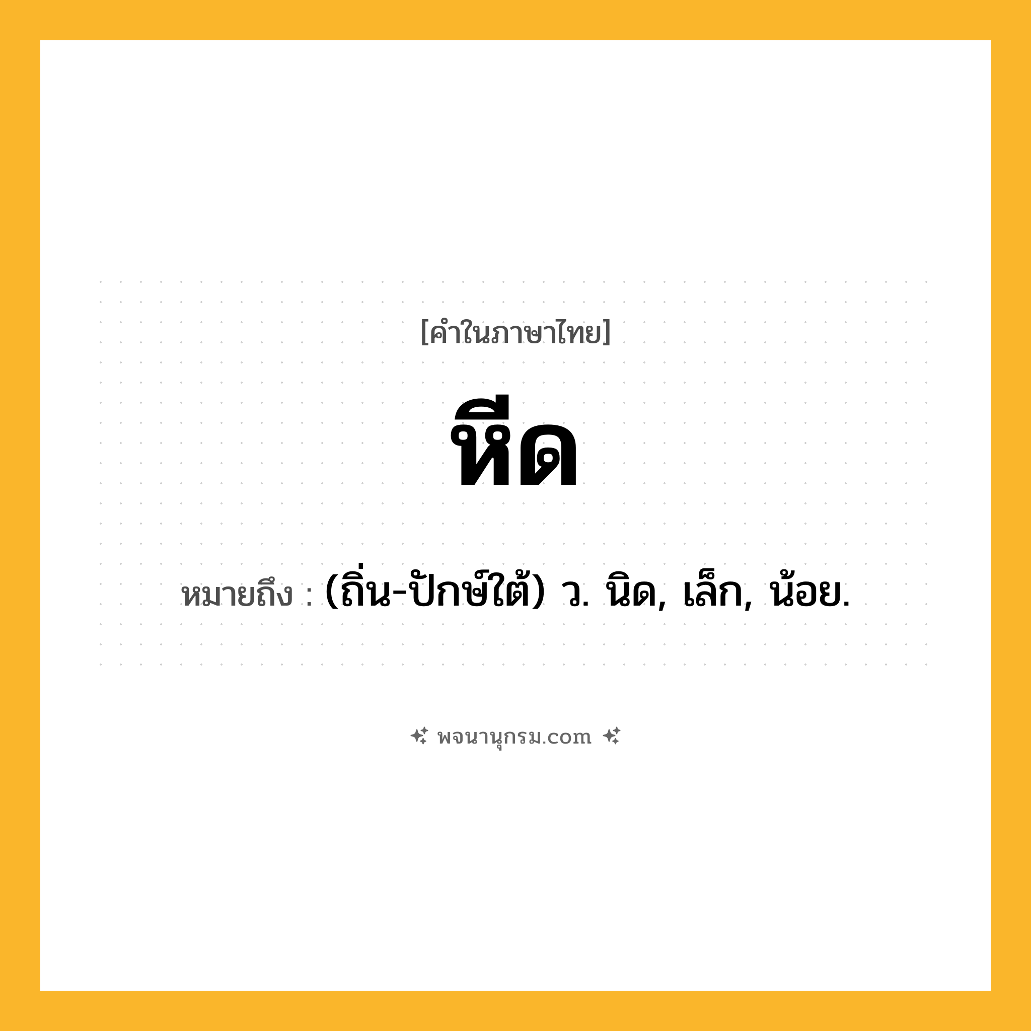 หีด ความหมาย หมายถึงอะไร?, คำในภาษาไทย หีด หมายถึง (ถิ่น-ปักษ์ใต้) ว. นิด, เล็ก, น้อย.