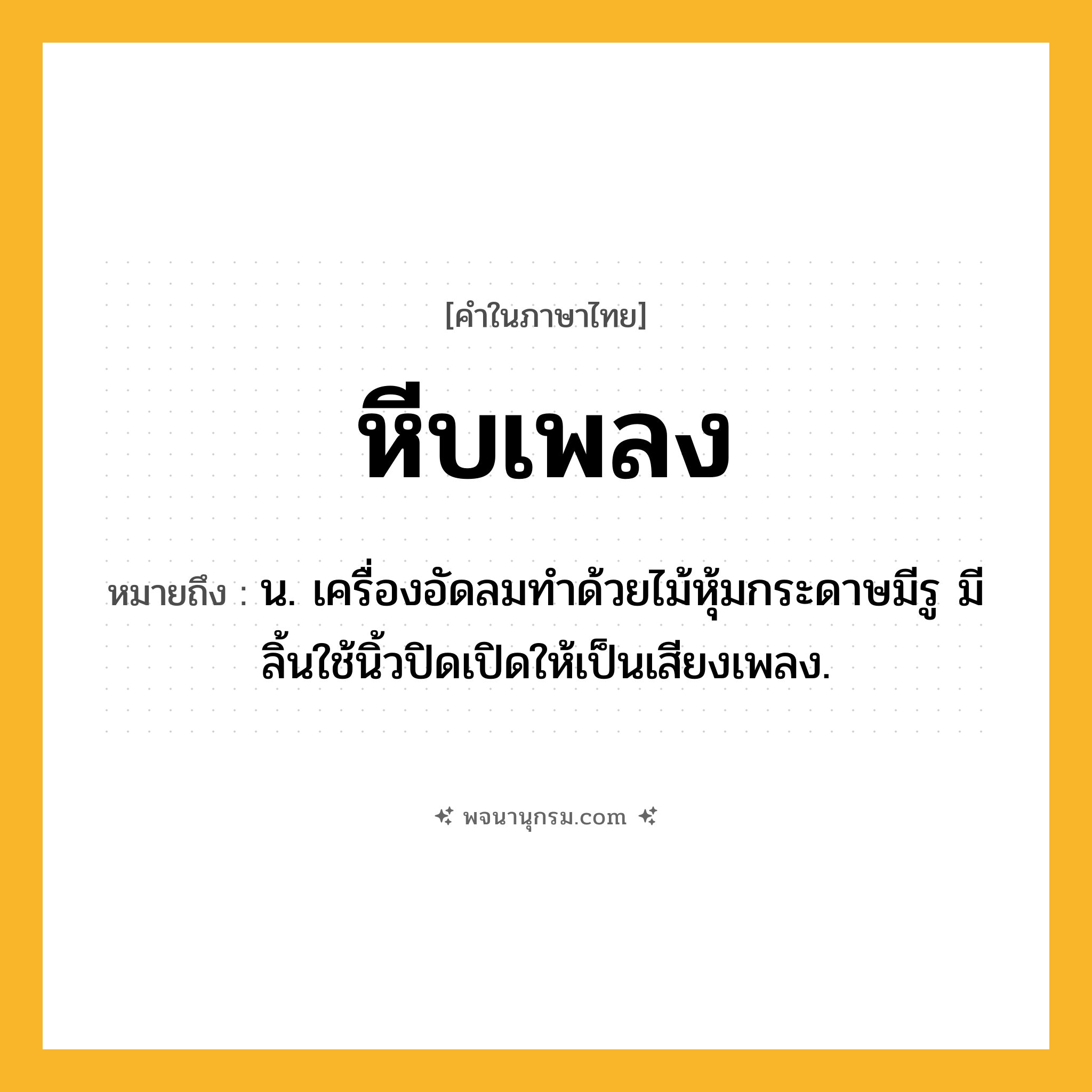 หีบเพลง ความหมาย หมายถึงอะไร?, คำในภาษาไทย หีบเพลง หมายถึง น. เครื่องอัดลมทําด้วยไม้หุ้มกระดาษมีรู มีลิ้นใช้นิ้วปิดเปิดให้เป็นเสียงเพลง.
