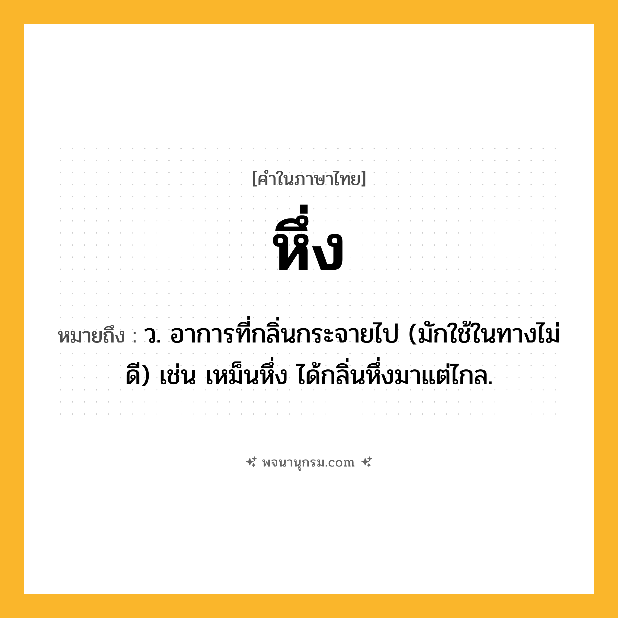 หึ่ง ความหมาย หมายถึงอะไร?, คำในภาษาไทย หึ่ง หมายถึง ว. อาการที่กลิ่นกระจายไป (มักใช้ในทางไม่ดี) เช่น เหม็นหึ่ง ได้กลิ่นหึ่งมาแต่ไกล.