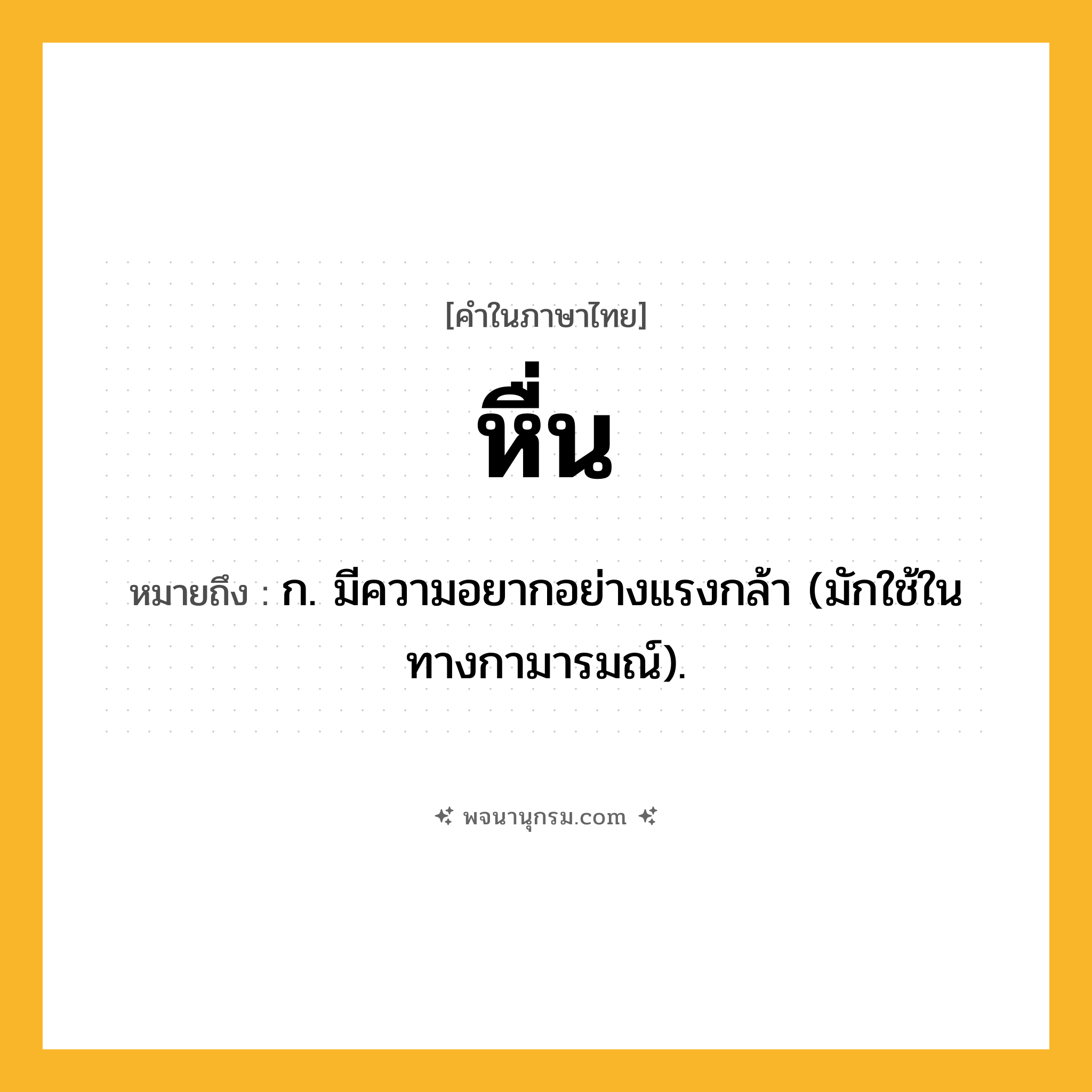 หื่น ความหมาย หมายถึงอะไร?, คำในภาษาไทย หื่น หมายถึง ก. มีความอยากอย่างแรงกล้า (มักใช้ในทางกามารมณ์).