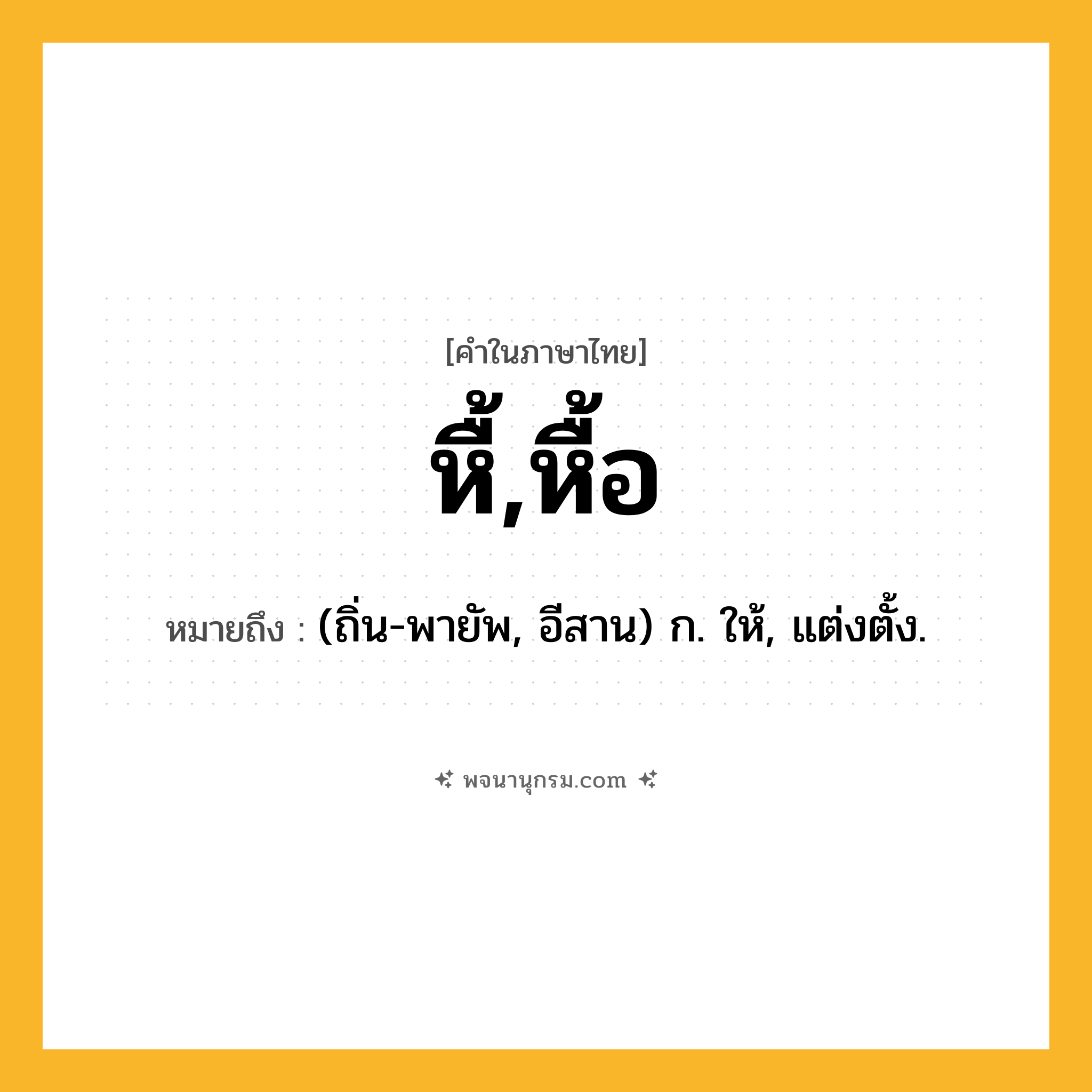 หื้,หื้อ ความหมาย หมายถึงอะไร?, คำในภาษาไทย หื้,หื้อ หมายถึง (ถิ่น-พายัพ, อีสาน) ก. ให้, แต่งตั้ง.