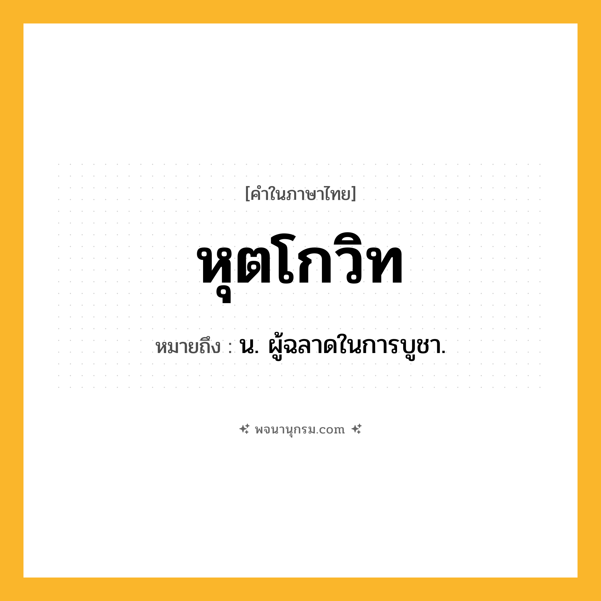 หุตโกวิท ความหมาย หมายถึงอะไร?, คำในภาษาไทย หุตโกวิท หมายถึง น. ผู้ฉลาดในการบูชา.