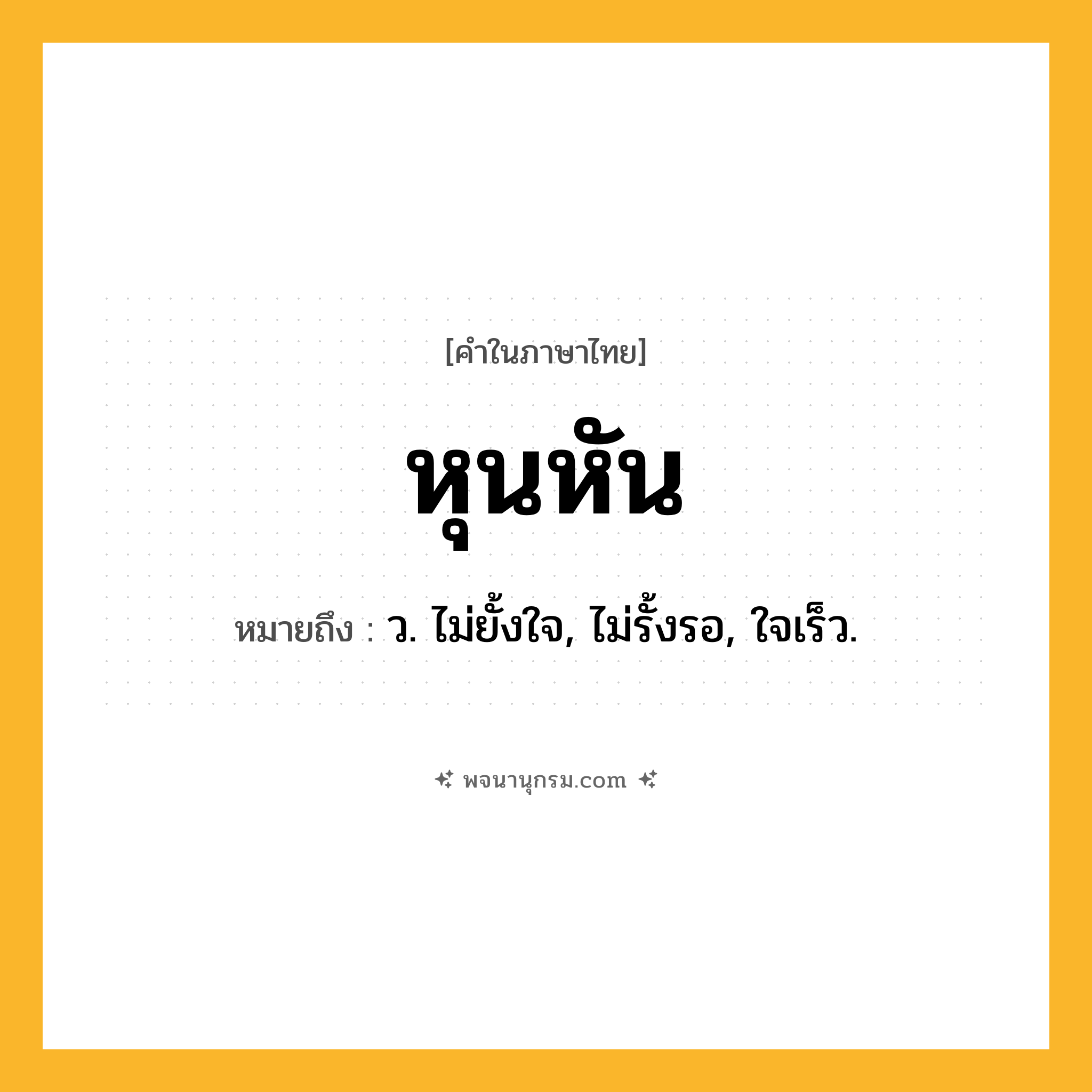 หุนหัน ความหมาย หมายถึงอะไร?, คำในภาษาไทย หุนหัน หมายถึง ว. ไม่ยั้งใจ, ไม่รั้งรอ, ใจเร็ว.
