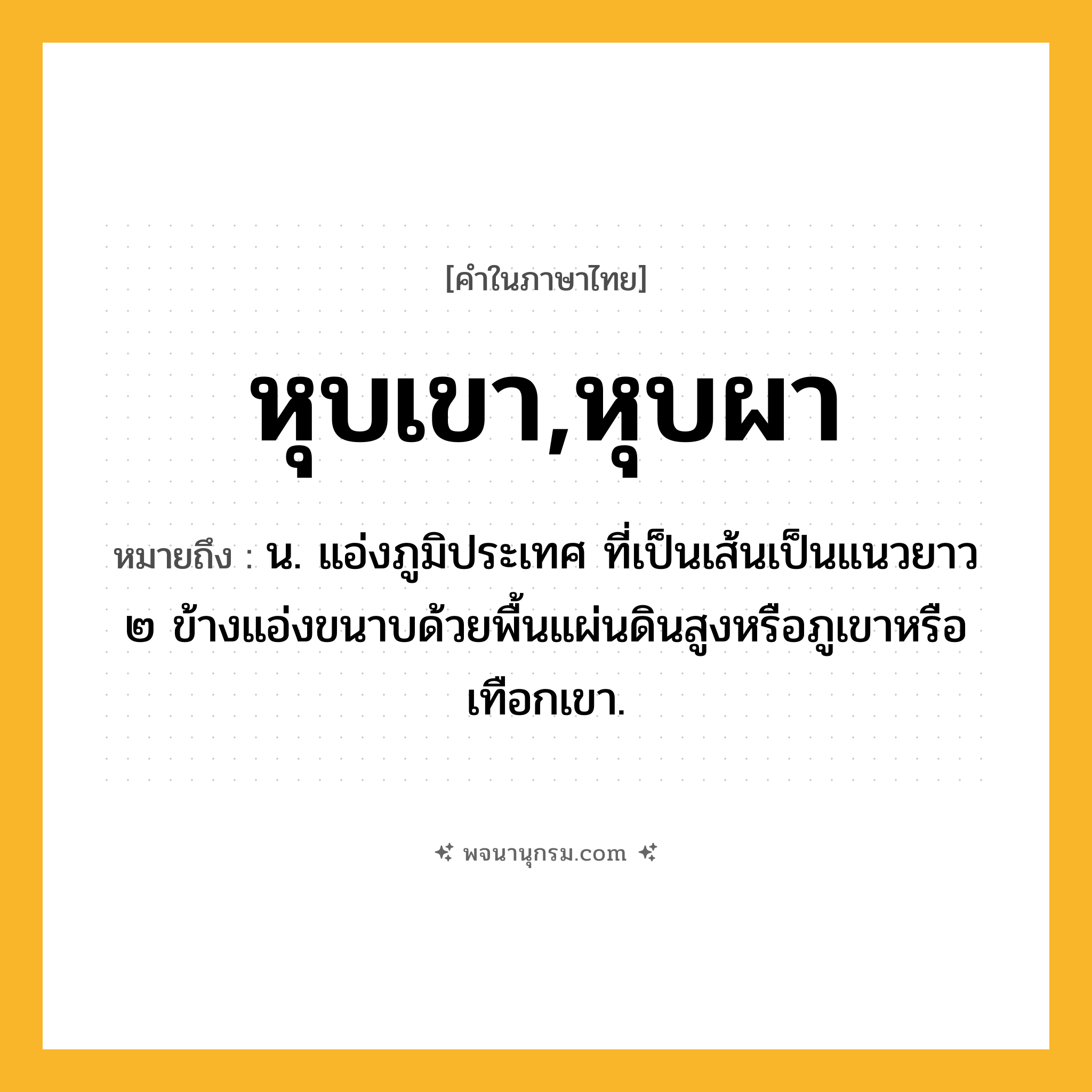 หุบเขา,หุบผา ความหมาย หมายถึงอะไร?, คำในภาษาไทย หุบเขา,หุบผา หมายถึง น. แอ่งภูมิประเทศ ที่เป็นเส้นเป็นแนวยาว ๒ ข้างแอ่งขนาบด้วยพื้นแผ่นดินสูงหรือภูเขาหรือเทือกเขา.