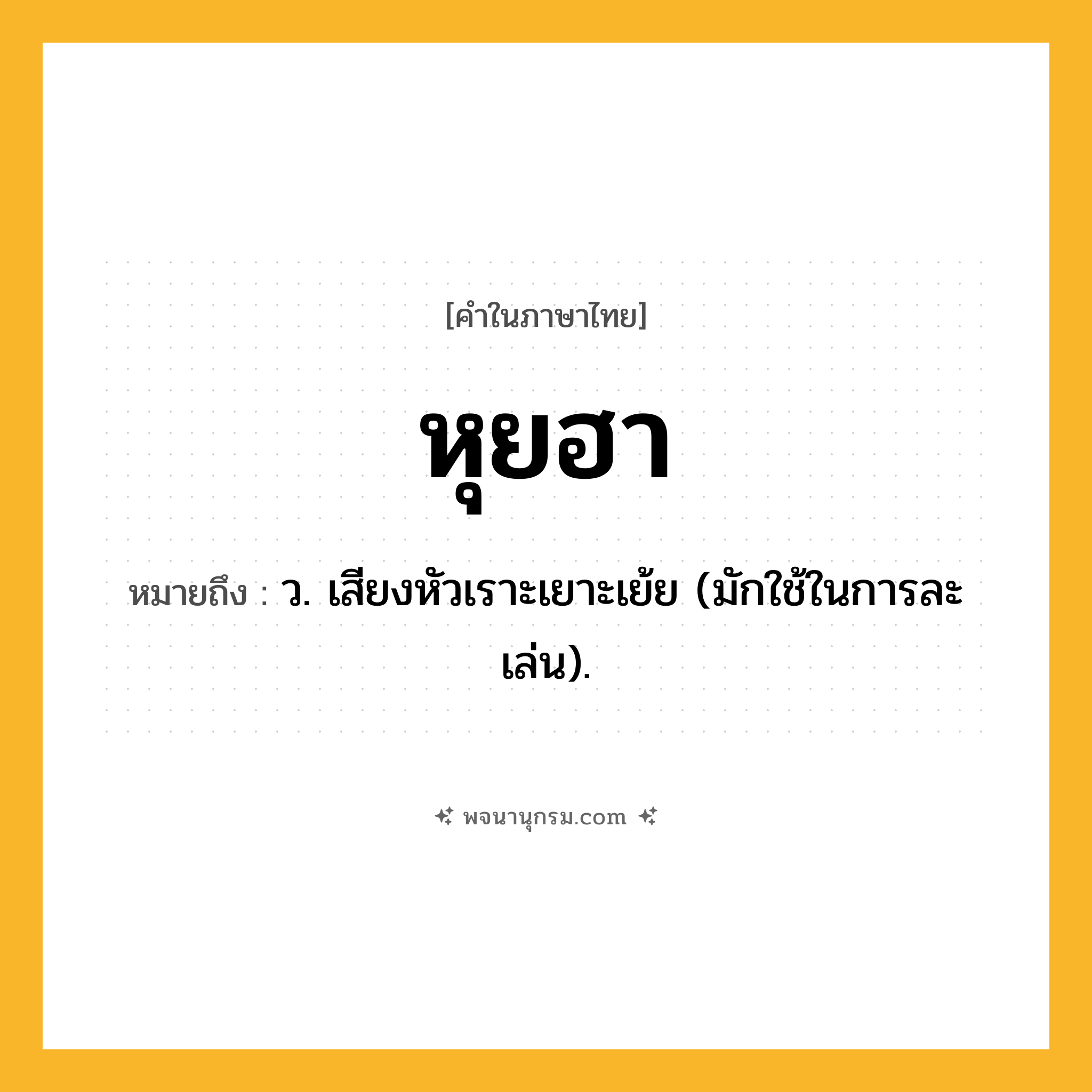 หุยฮา ความหมาย หมายถึงอะไร?, คำในภาษาไทย หุยฮา หมายถึง ว. เสียงหัวเราะเยาะเย้ย (มักใช้ในการละเล่น).