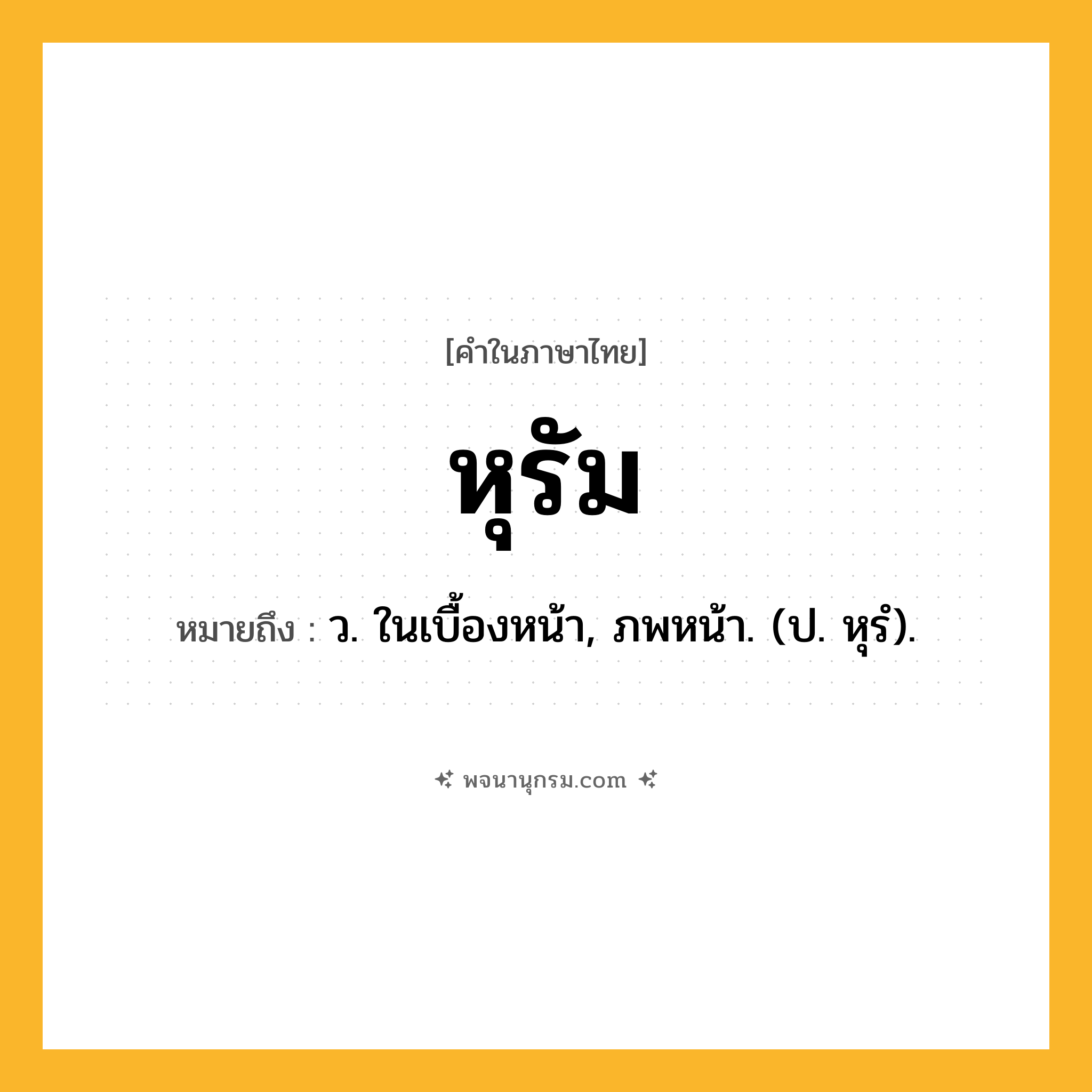 หุรัม ความหมาย หมายถึงอะไร?, คำในภาษาไทย หุรัม หมายถึง ว. ในเบื้องหน้า, ภพหน้า. (ป. หุรํ).