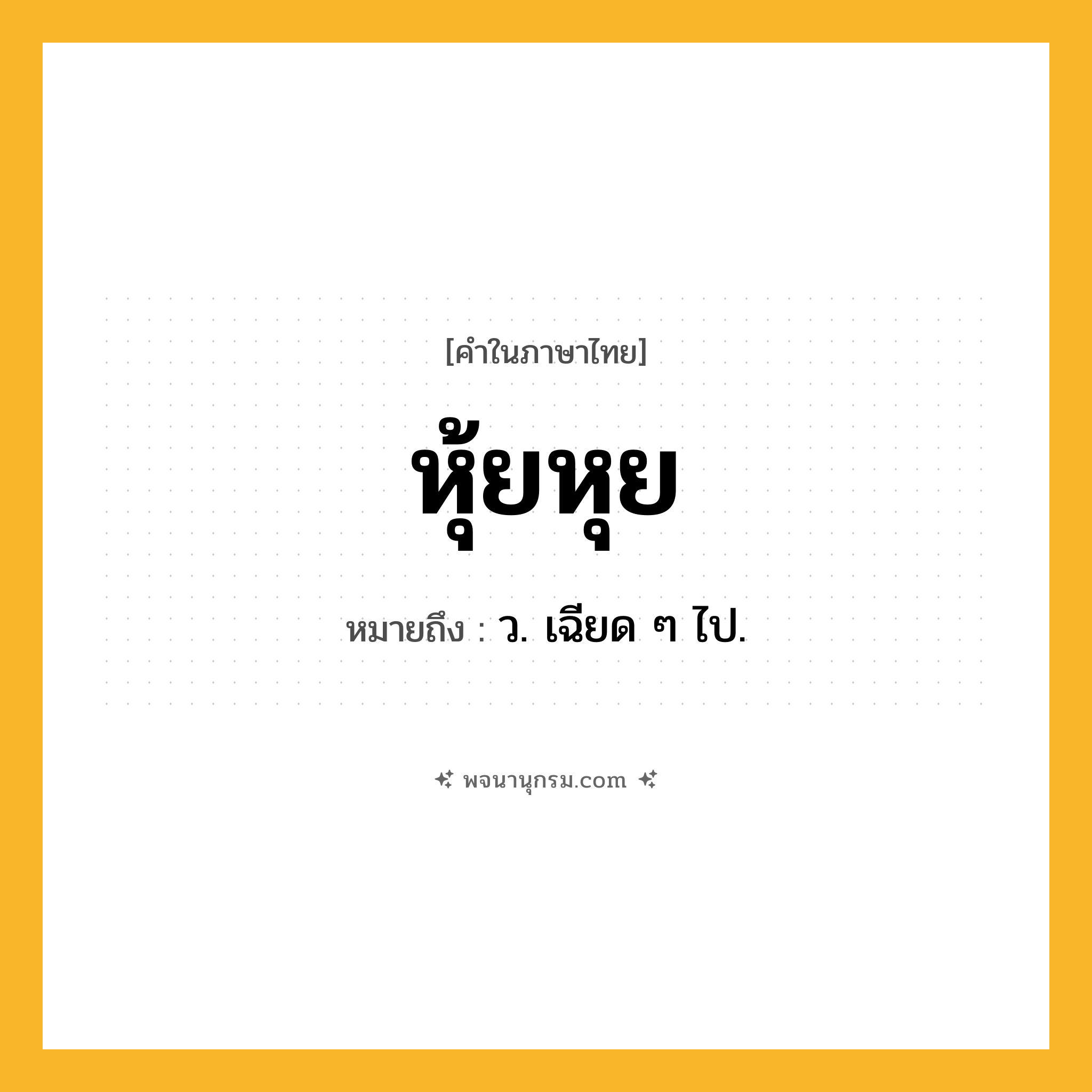 หุ้ยหุย ความหมาย หมายถึงอะไร?, คำในภาษาไทย หุ้ยหุย หมายถึง ว. เฉียด ๆ ไป.