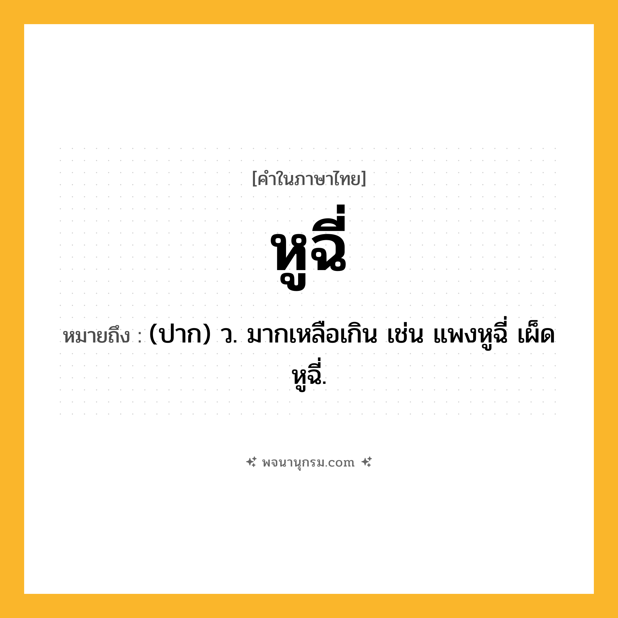หูฉี่ ความหมาย หมายถึงอะไร?, คำในภาษาไทย หูฉี่ หมายถึง (ปาก) ว. มากเหลือเกิน เช่น แพงหูฉี่ เผ็ดหูฉี่.