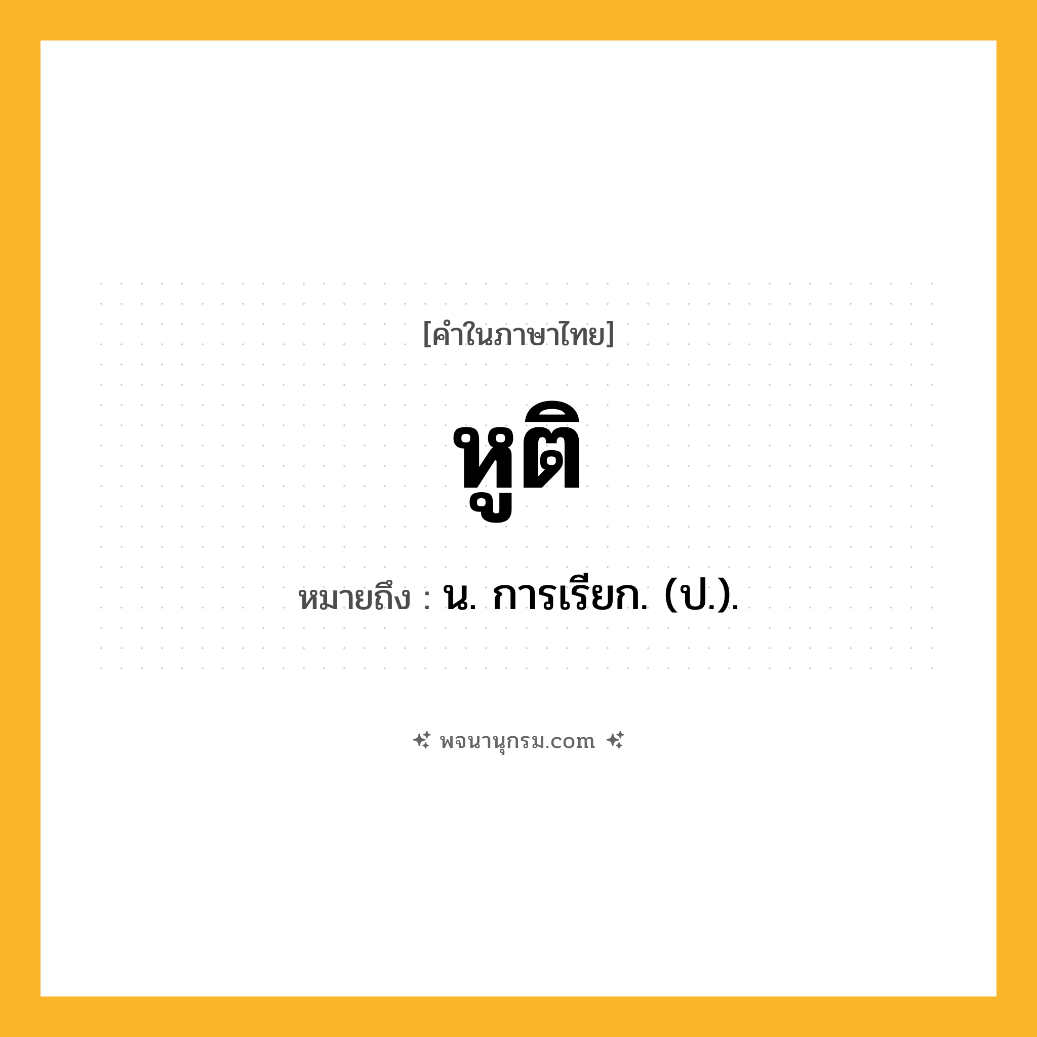 หูติ ความหมาย หมายถึงอะไร?, คำในภาษาไทย หูติ หมายถึง น. การเรียก. (ป.).