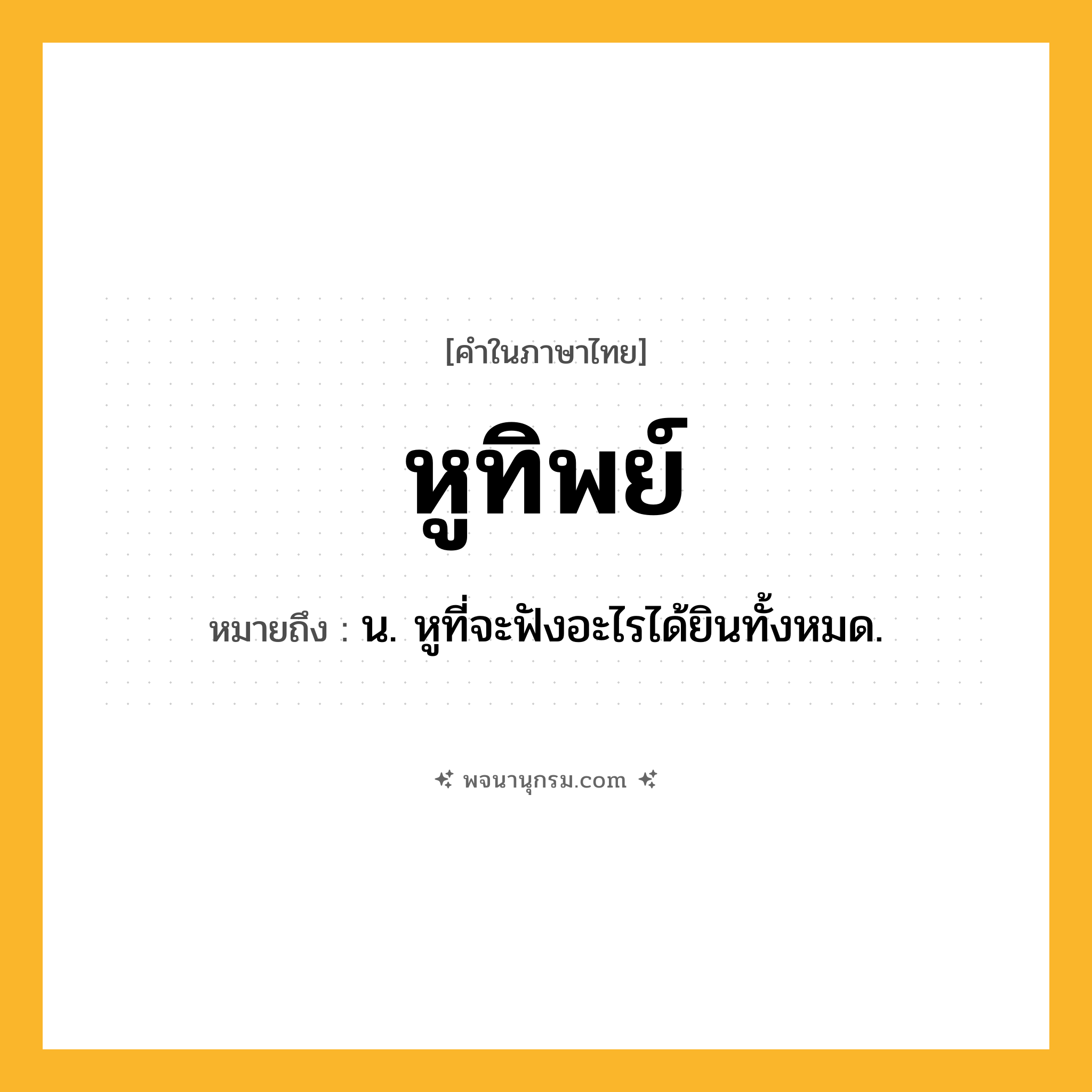 หูทิพย์ ความหมาย หมายถึงอะไร?, คำในภาษาไทย หูทิพย์ หมายถึง น. หูที่จะฟังอะไรได้ยินทั้งหมด.