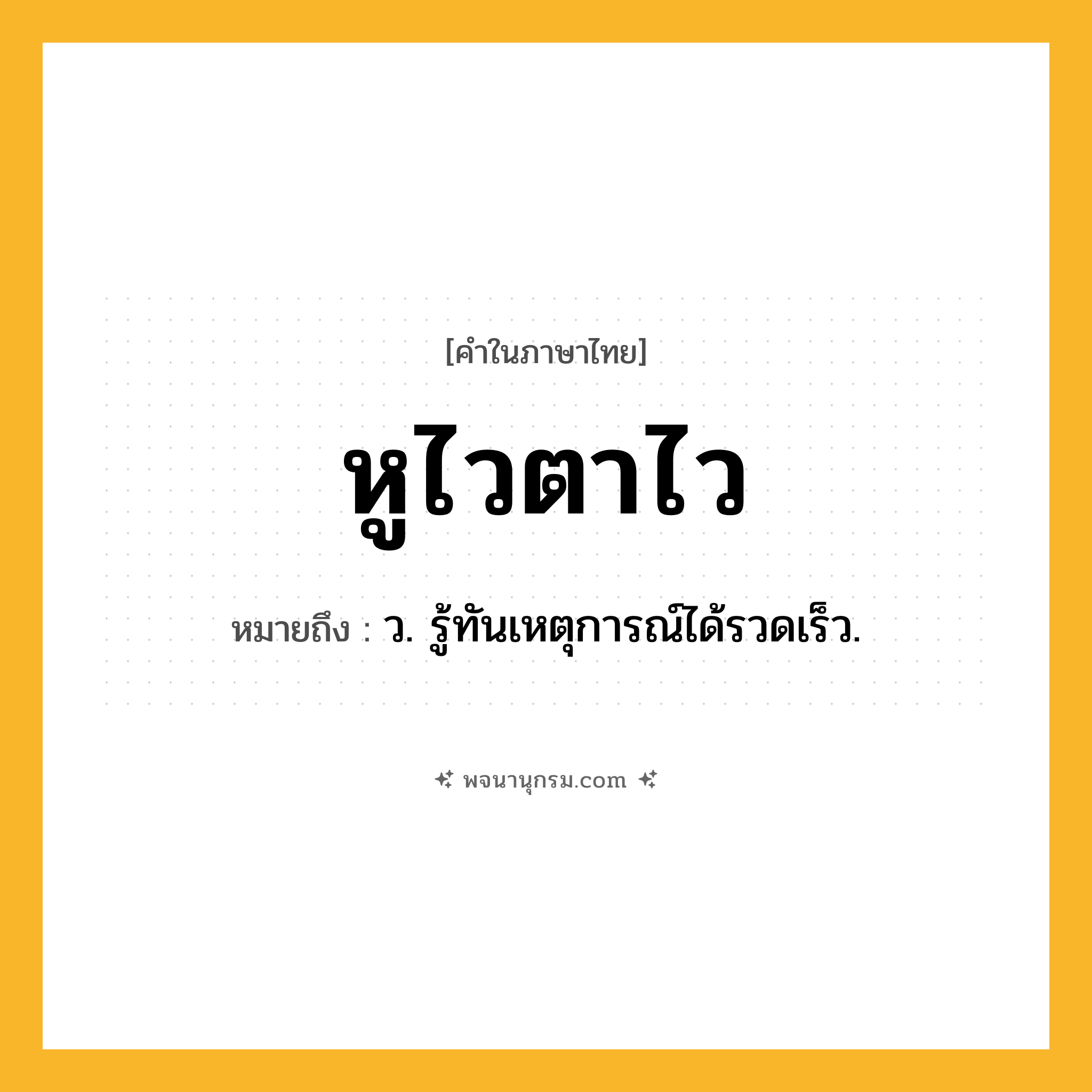 หูไวตาไว ความหมาย หมายถึงอะไร?, คำในภาษาไทย หูไวตาไว หมายถึง ว. รู้ทันเหตุการณ์ได้รวดเร็ว.