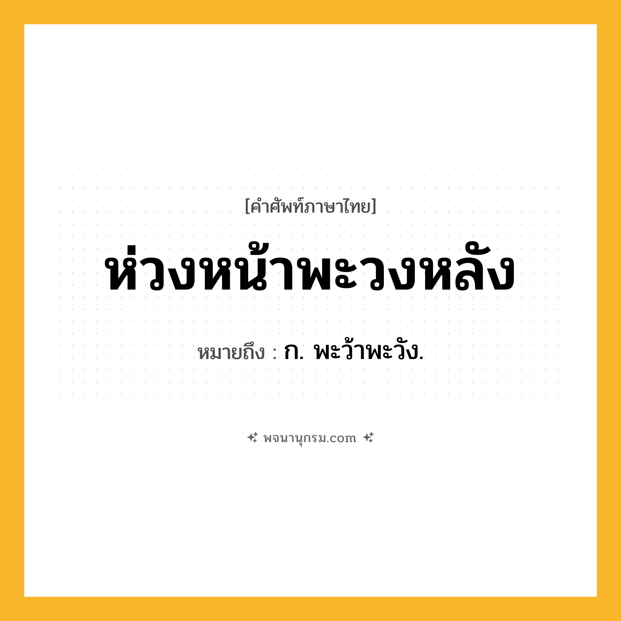 ห่วงหน้าพะวงหลัง ความหมาย หมายถึงอะไร?, คำในภาษาไทย ห่วงหน้าพะวงหลัง หมายถึง ก. พะว้าพะวัง.