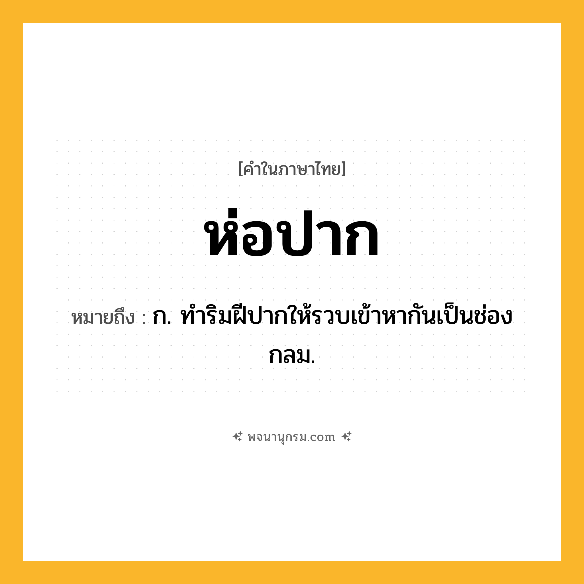 ห่อปาก ความหมาย หมายถึงอะไร?, คำในภาษาไทย ห่อปาก หมายถึง ก. ทำริมฝีปากให้รวบเข้าหากันเป็นช่องกลม.