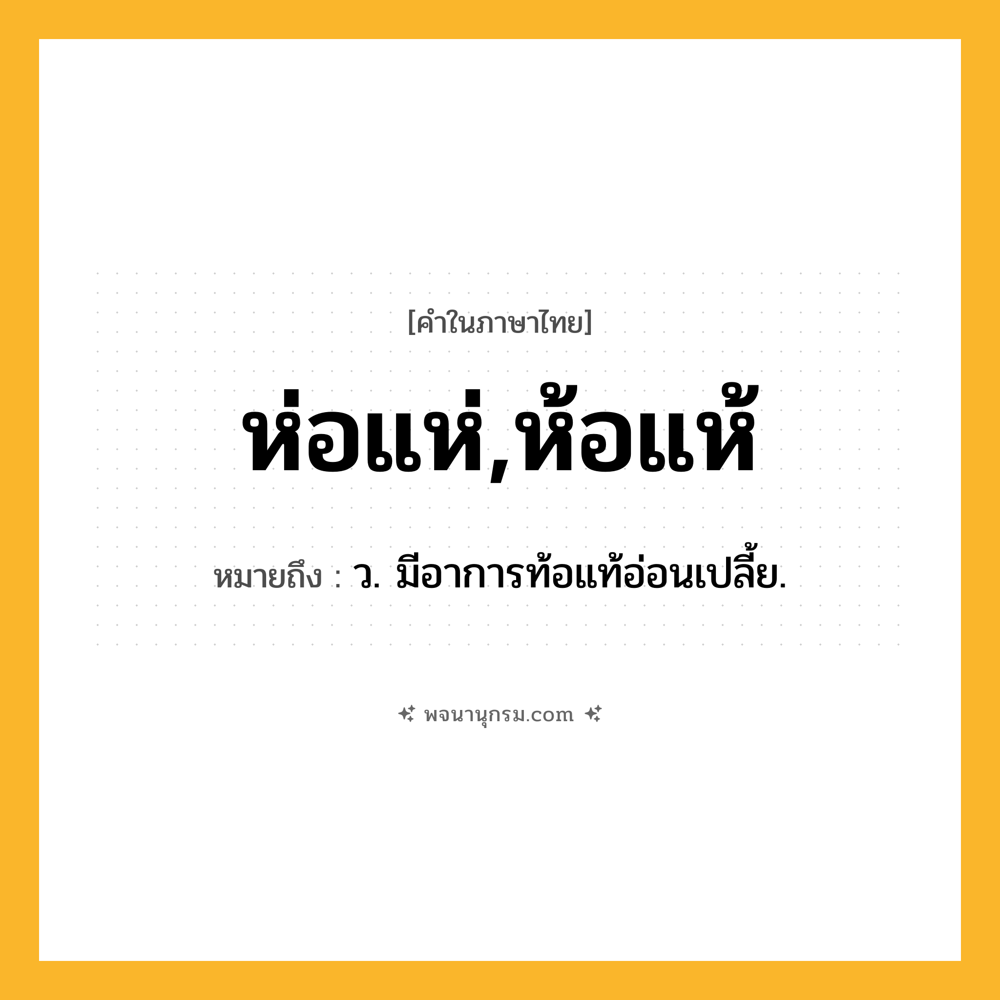 ห่อแห่,ห้อแห้ ความหมาย หมายถึงอะไร?, คำในภาษาไทย ห่อแห่,ห้อแห้ หมายถึง ว. มีอาการท้อแท้อ่อนเปลี้ย.