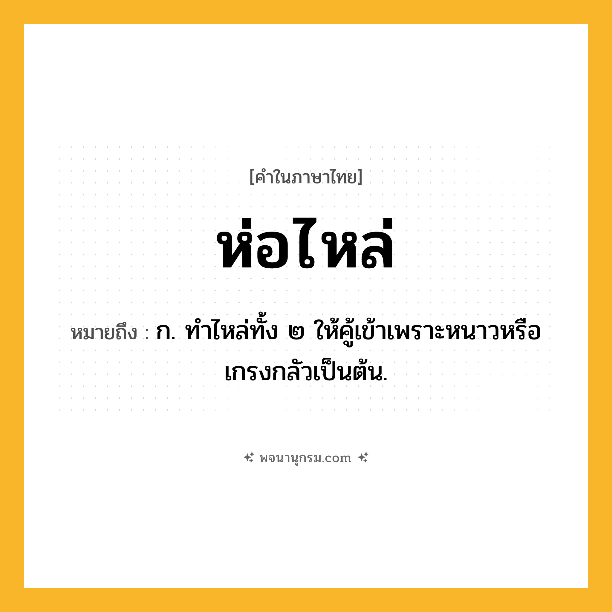 ห่อไหล่ ความหมาย หมายถึงอะไร?, คำในภาษาไทย ห่อไหล่ หมายถึง ก. ทำไหล่ทั้ง ๒ ให้คู้เข้าเพราะหนาวหรือเกรงกลัวเป็นต้น.