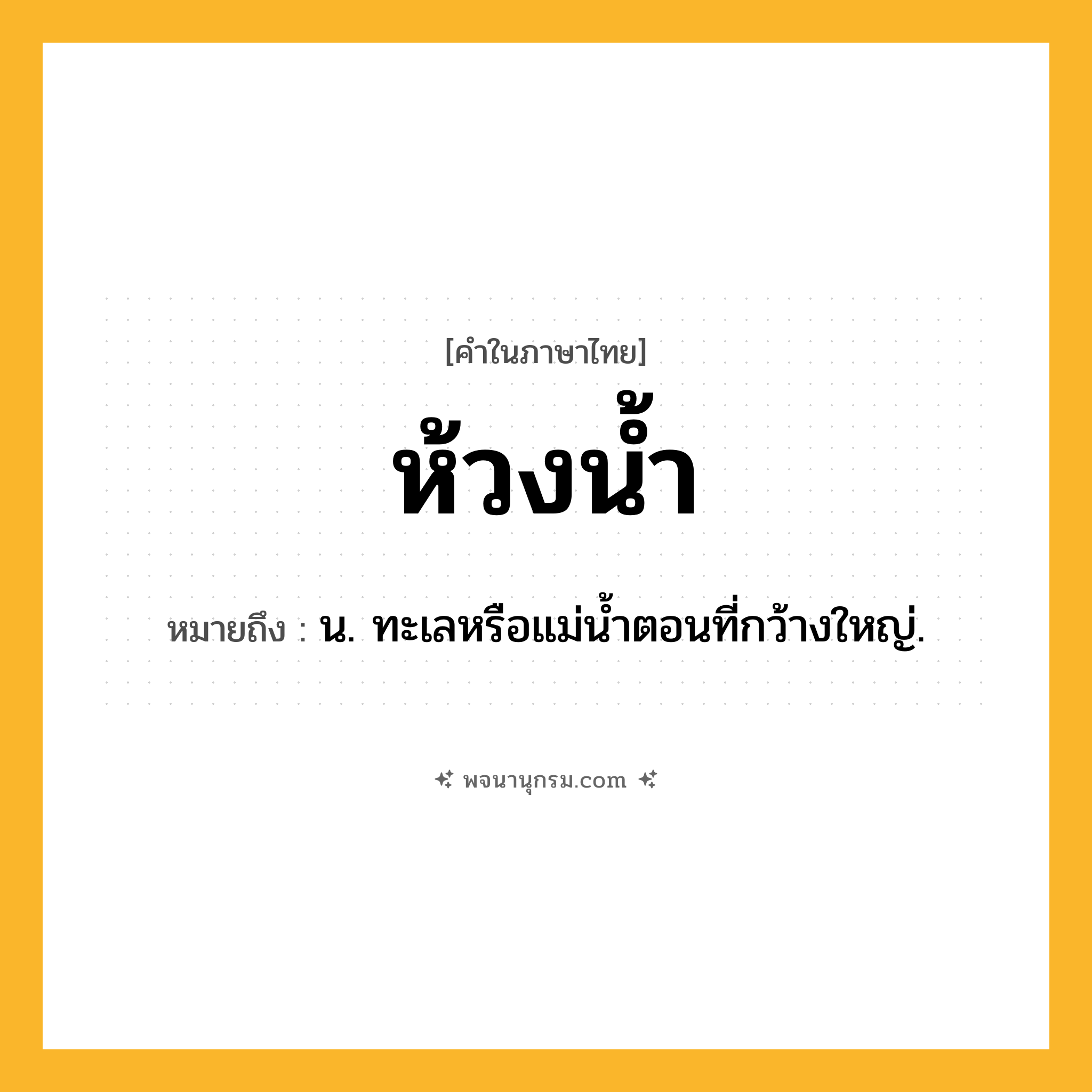 ห้วงน้ำ ความหมาย หมายถึงอะไร?, คำในภาษาไทย ห้วงน้ำ หมายถึง น. ทะเลหรือแม่นํ้าตอนที่กว้างใหญ่.