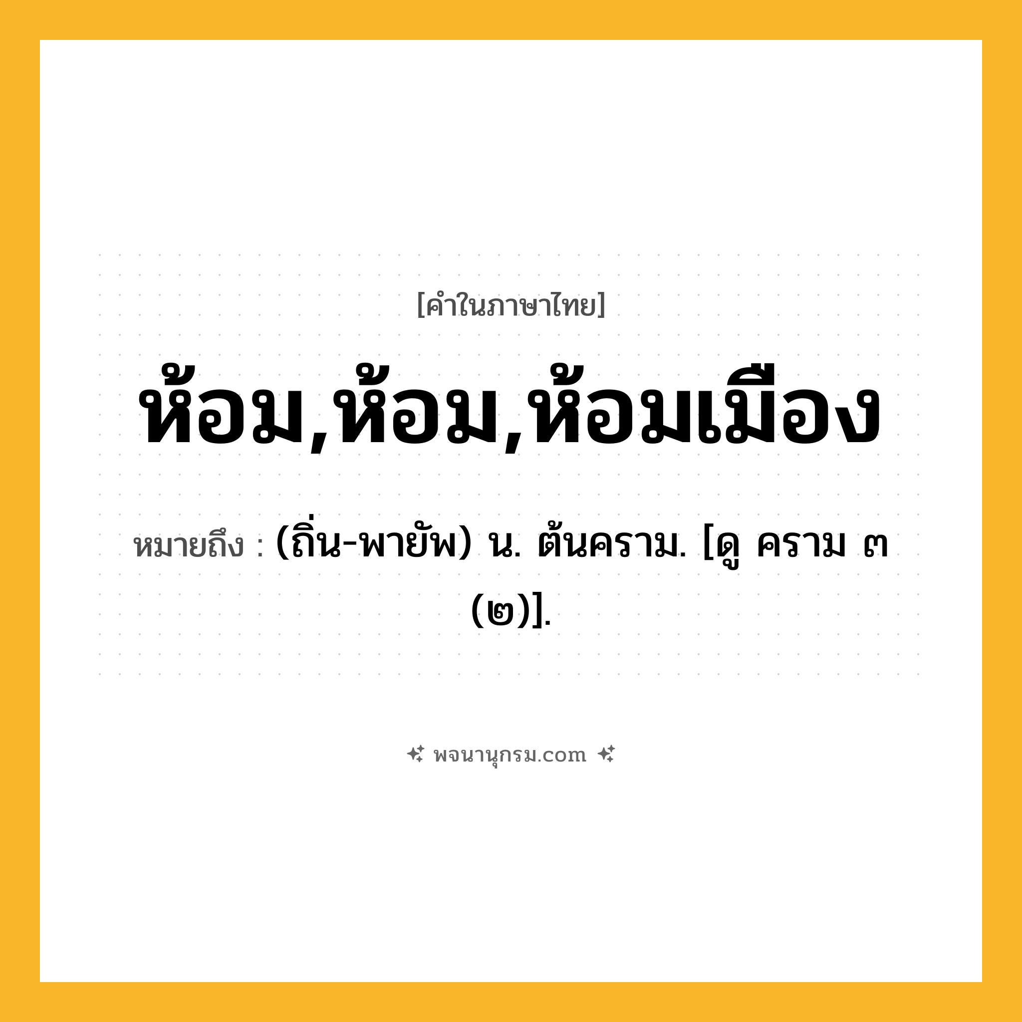 ห้อม,ห้อม,ห้อมเมือง ความหมาย หมายถึงอะไร?, คำในภาษาไทย ห้อม,ห้อม,ห้อมเมือง หมายถึง (ถิ่น-พายัพ) น. ต้นคราม. [ดู คราม ๓ (๒)].