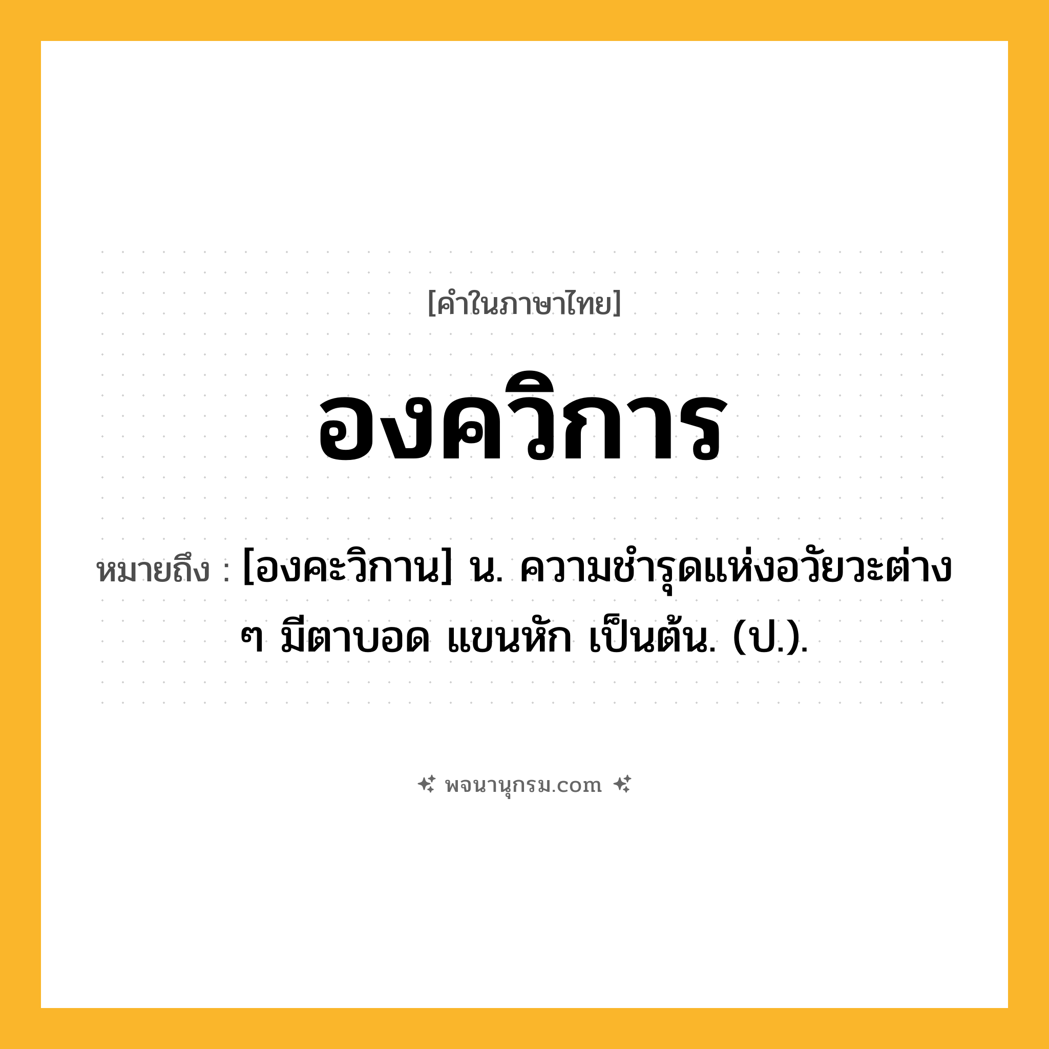 องควิการ ความหมาย หมายถึงอะไร?, คำในภาษาไทย องควิการ หมายถึง [องคะวิกาน] น. ความชํารุดแห่งอวัยวะต่าง ๆ มีตาบอด แขนหัก เป็นต้น. (ป.).