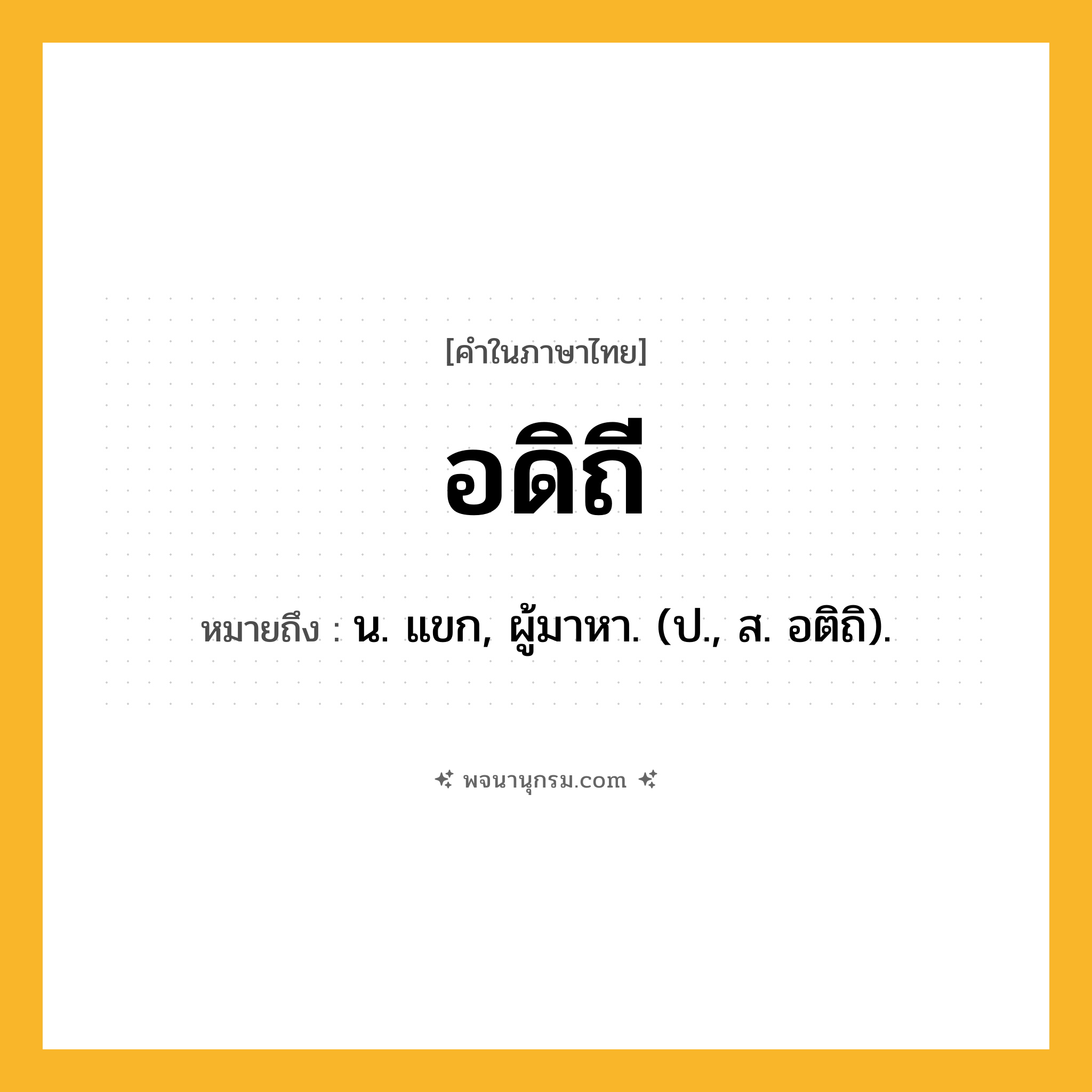 อดิถี ความหมาย หมายถึงอะไร?, คำในภาษาไทย อดิถี หมายถึง น. แขก, ผู้มาหา. (ป., ส. อติถิ).