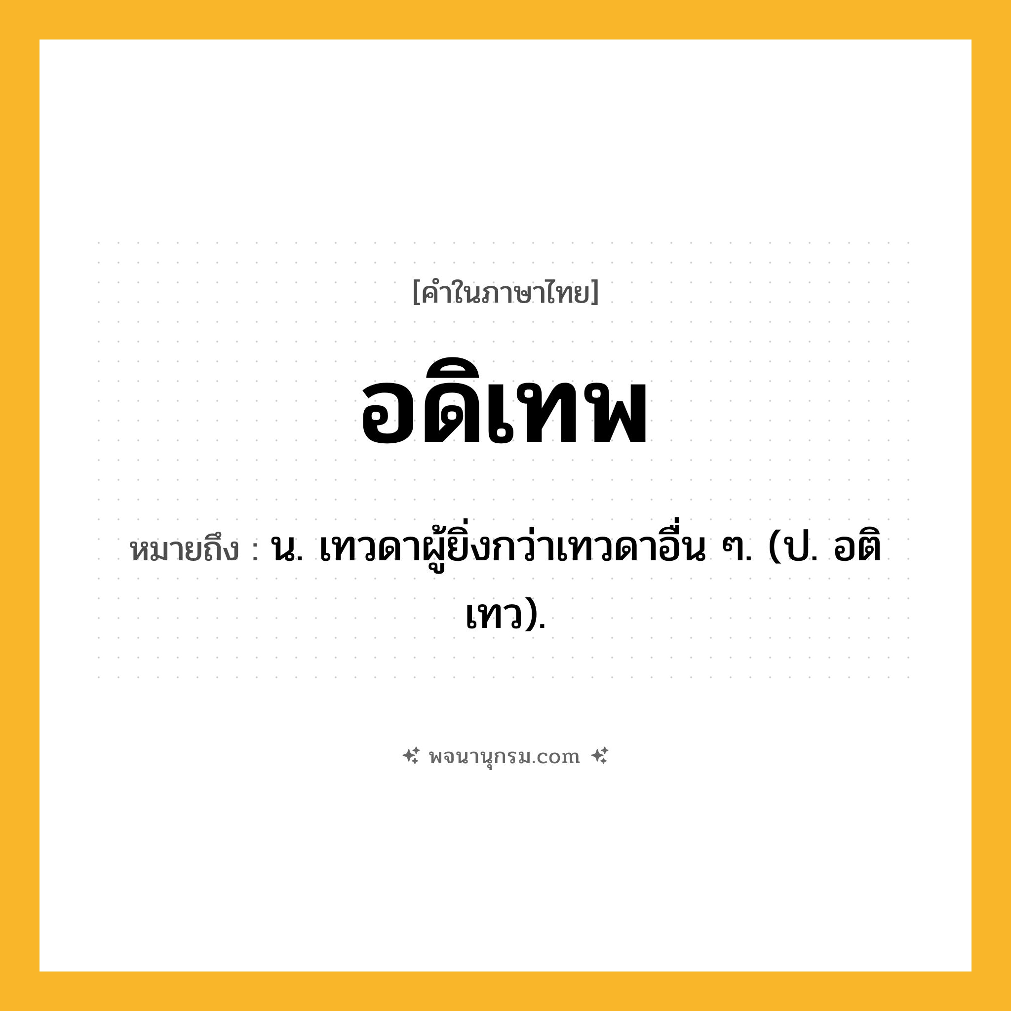 อดิเทพ ความหมาย หมายถึงอะไร?, คำในภาษาไทย อดิเทพ หมายถึง น. เทวดาผู้ยิ่งกว่าเทวดาอื่น ๆ. (ป. อติเทว).