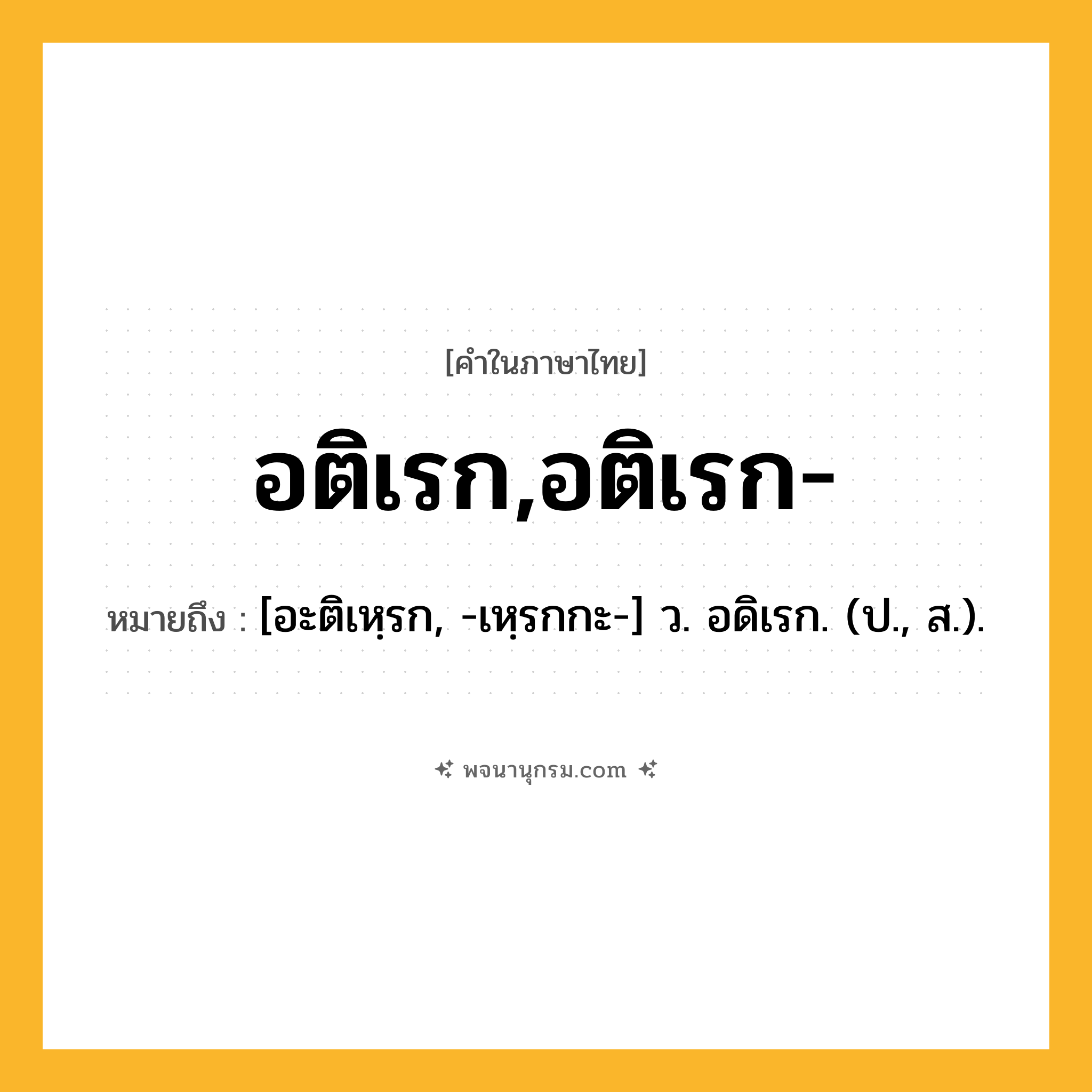 อติเรก,อติเรก- ความหมาย หมายถึงอะไร?, คำในภาษาไทย อติเรก,อติเรก- หมายถึง [อะติเหฺรก, -เหฺรกกะ-] ว. อดิเรก. (ป., ส.).