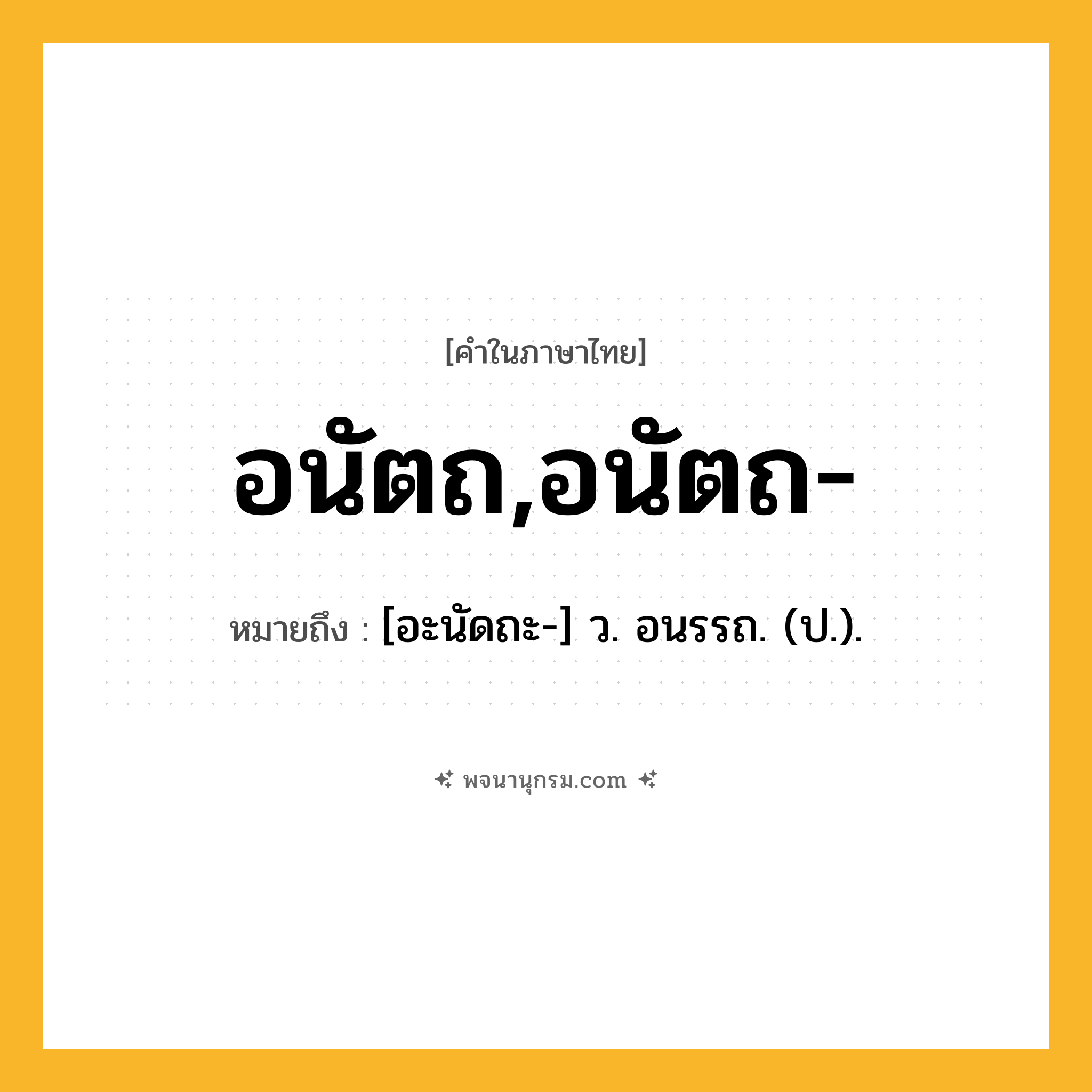 อนัตถ,อนัตถ- ความหมาย หมายถึงอะไร?, คำในภาษาไทย อนัตถ,อนัตถ- หมายถึง [อะนัดถะ-] ว. อนรรถ. (ป.).