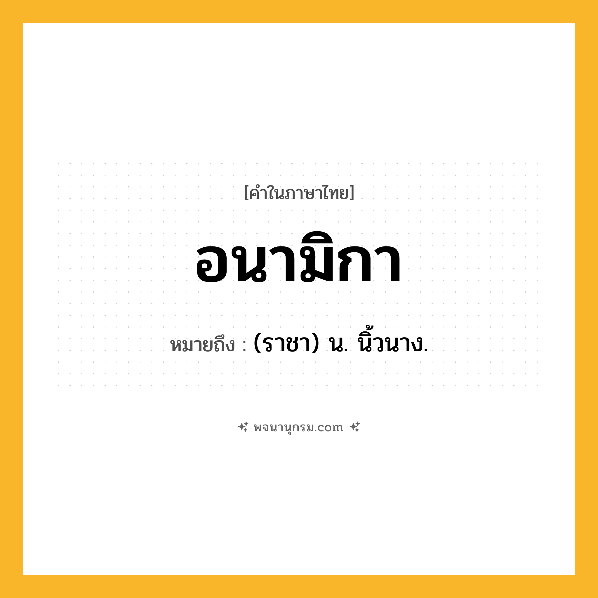 อนามิกา ความหมาย หมายถึงอะไร?, คำในภาษาไทย อนามิกา หมายถึง (ราชา) น. นิ้วนาง.