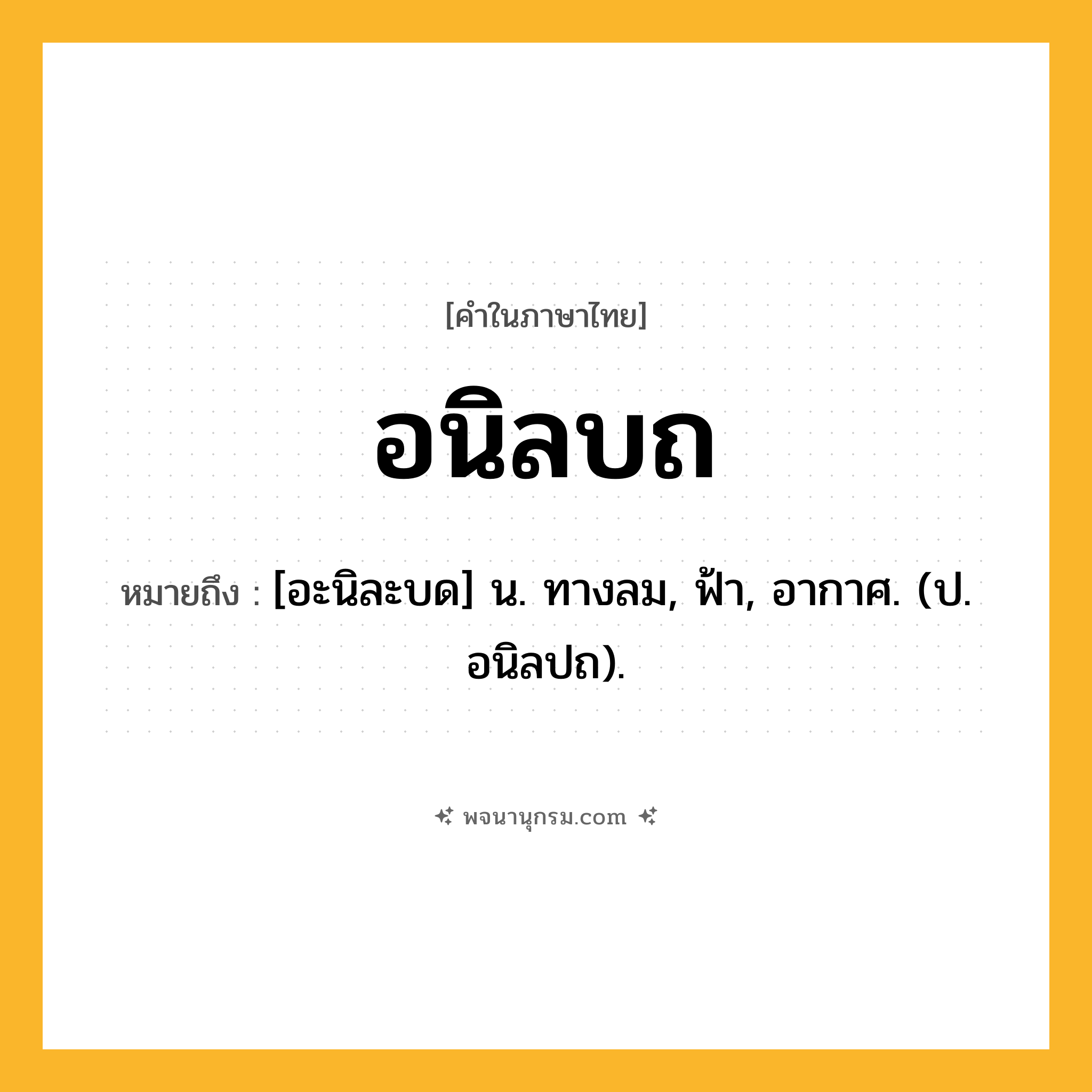อนิลบถ ความหมาย หมายถึงอะไร?, คำในภาษาไทย อนิลบถ หมายถึง [อะนิละบด] น. ทางลม, ฟ้า, อากาศ. (ป. อนิลปถ).