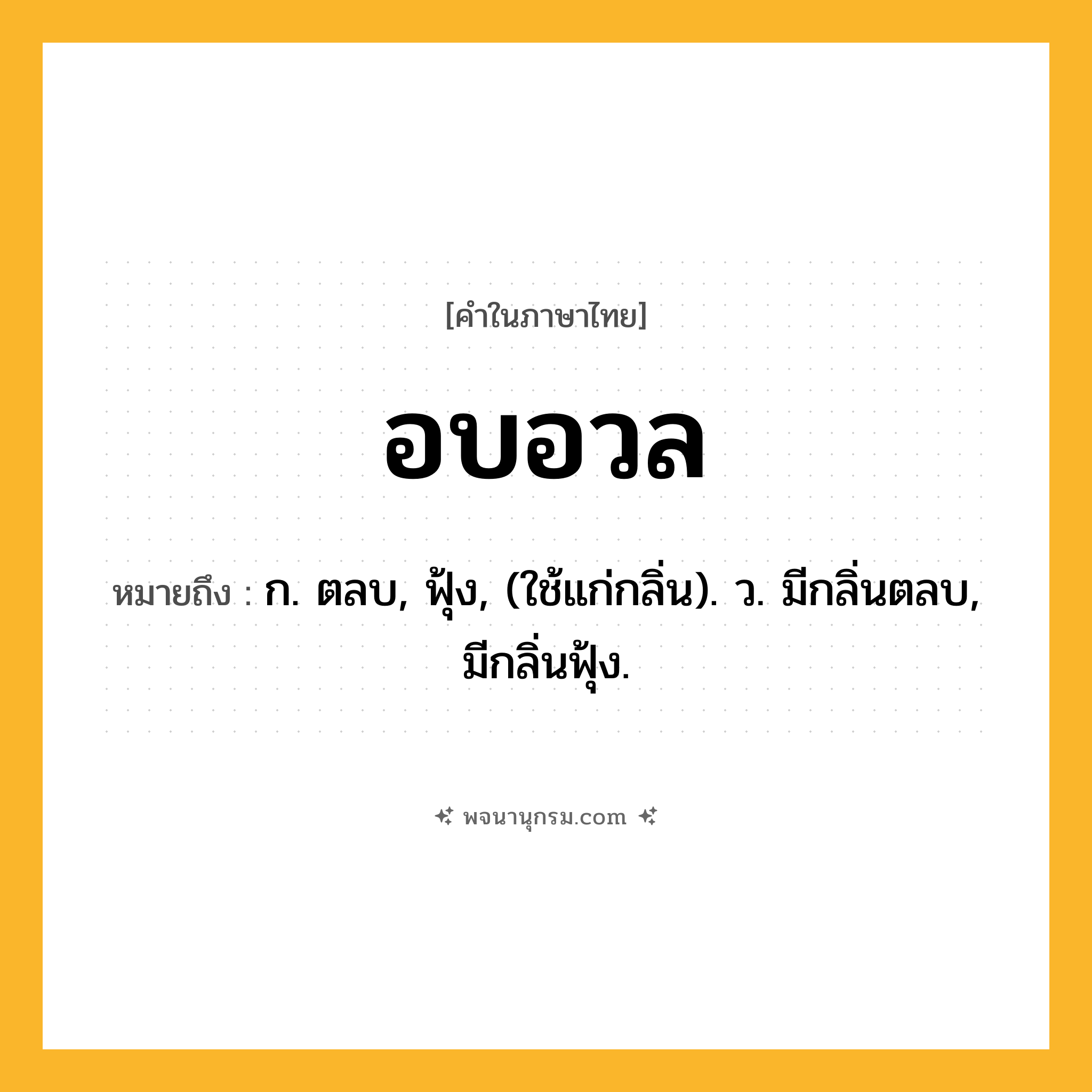 อบอวล ความหมาย หมายถึงอะไร?, คำในภาษาไทย อบอวล หมายถึง ก. ตลบ, ฟุ้ง, (ใช้แก่กลิ่น). ว. มีกลิ่นตลบ, มีกลิ่นฟุ้ง.