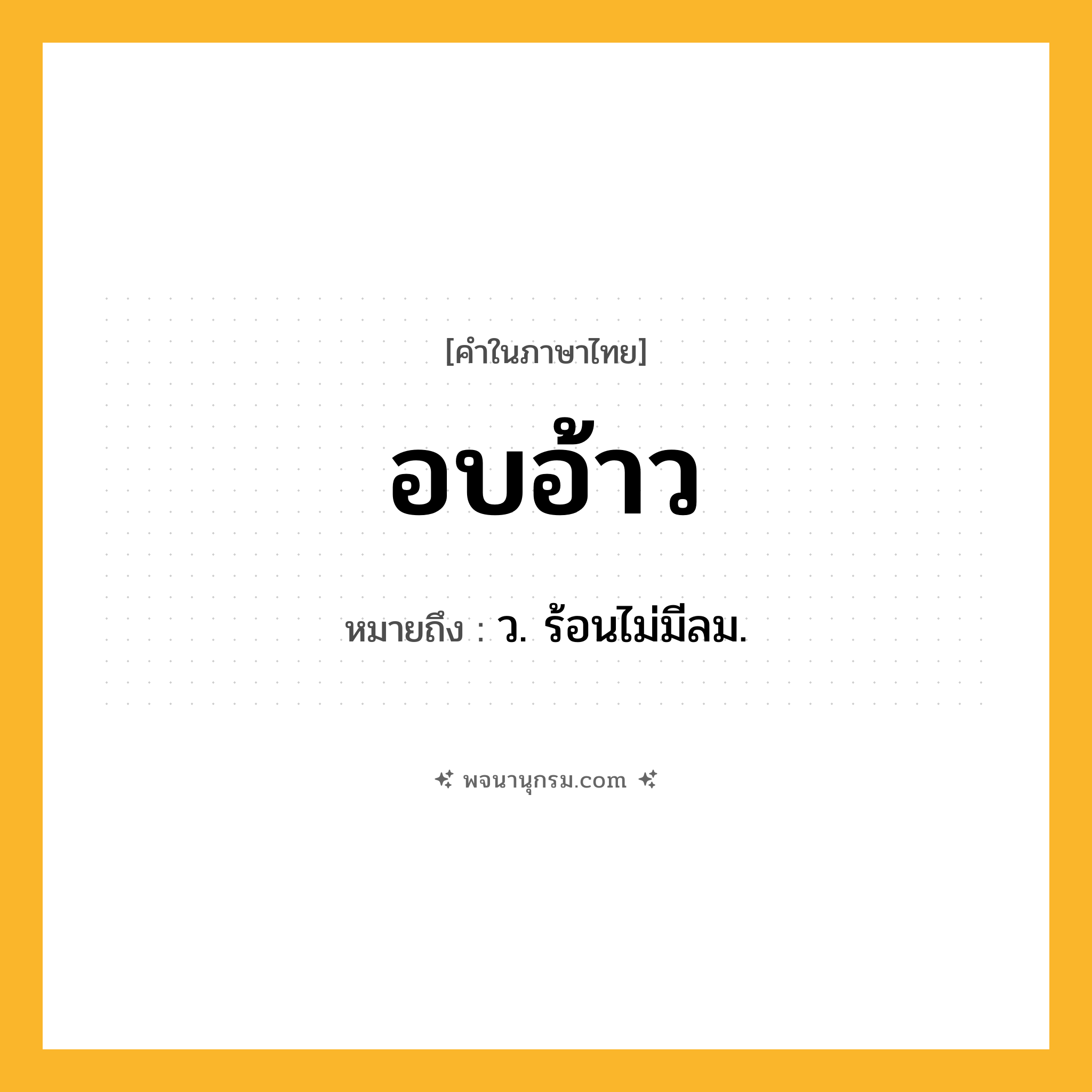 อบอ้าว ความหมาย หมายถึงอะไร?, คำในภาษาไทย อบอ้าว หมายถึง ว. ร้อนไม่มีลม.