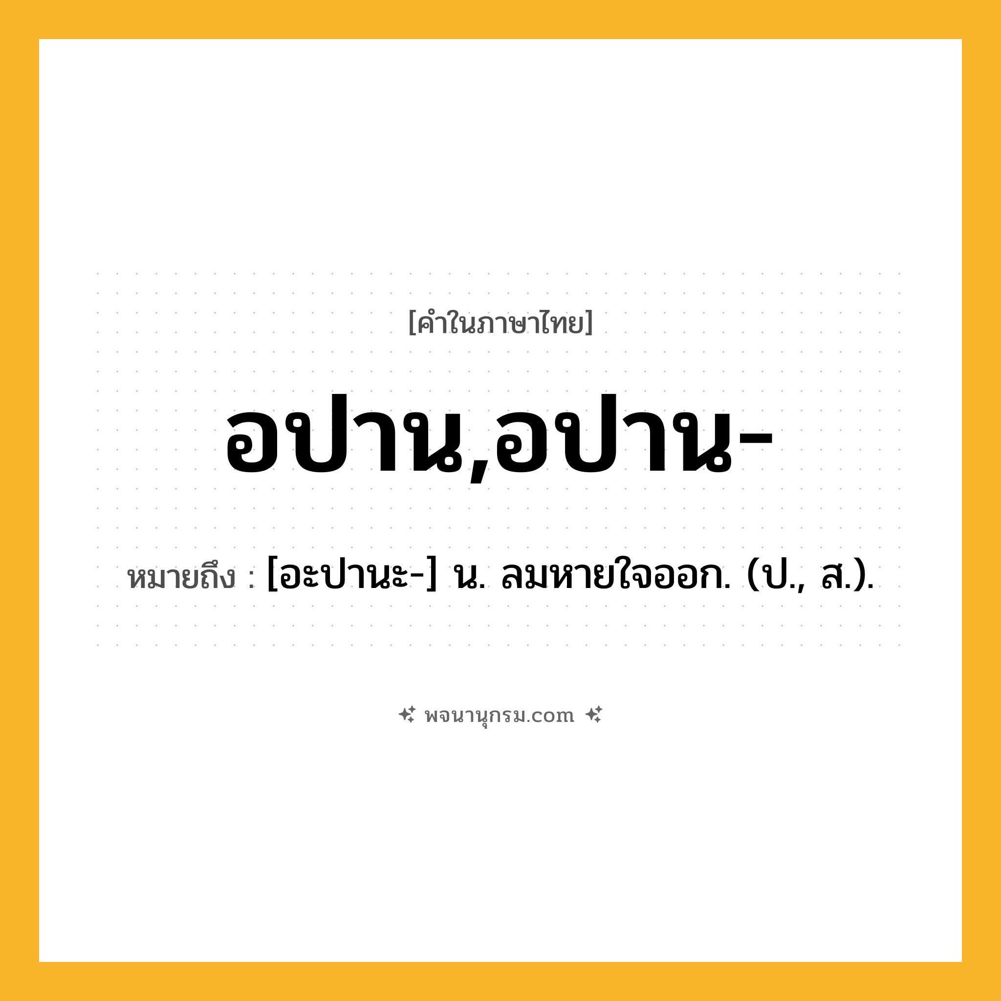 อปาน,อปาน- ความหมาย หมายถึงอะไร?, คำในภาษาไทย อปาน,อปาน- หมายถึง [อะปานะ-] น. ลมหายใจออก. (ป., ส.).