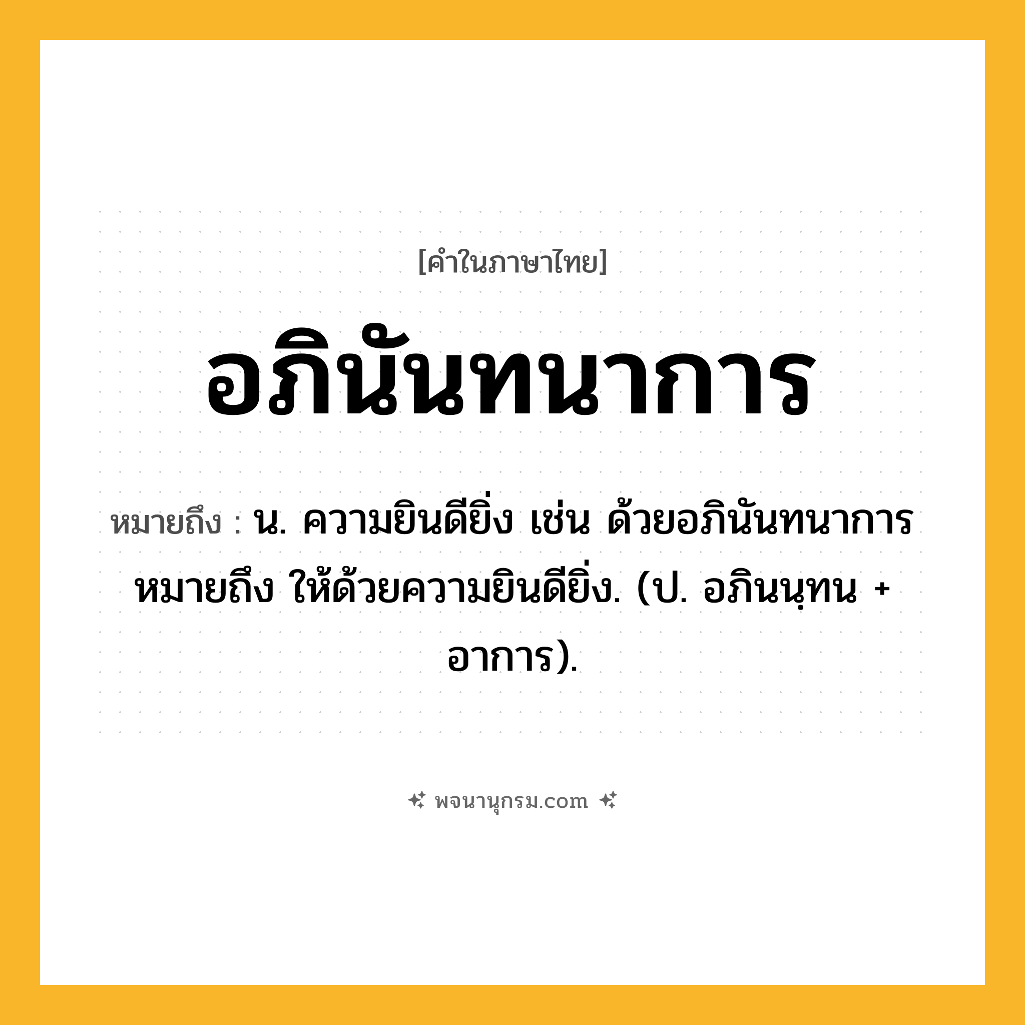อภินันทนาการ ความหมาย หมายถึงอะไร?, คำในภาษาไทย อภินันทนาการ หมายถึง น. ความยินดียิ่ง เช่น ด้วยอภินันทนาการ หมายถึง ให้ด้วยความยินดียิ่ง. (ป. อภินนฺทน + อาการ).
