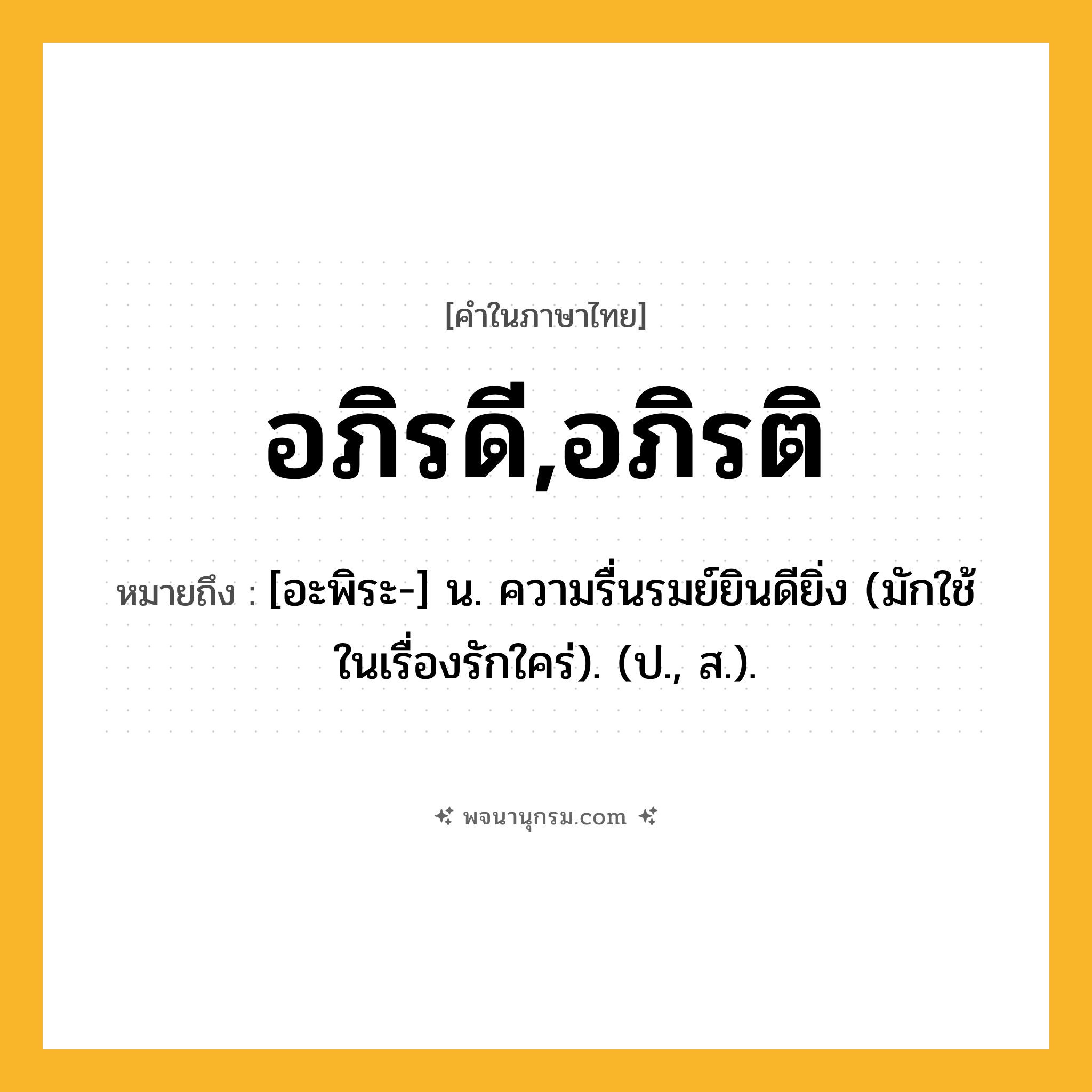 อภิรดี,อภิรติ ความหมาย หมายถึงอะไร?, คำในภาษาไทย อภิรดี,อภิรติ หมายถึง [อะพิระ-] น. ความรื่นรมย์ยินดียิ่ง (มักใช้ในเรื่องรักใคร่). (ป., ส.).