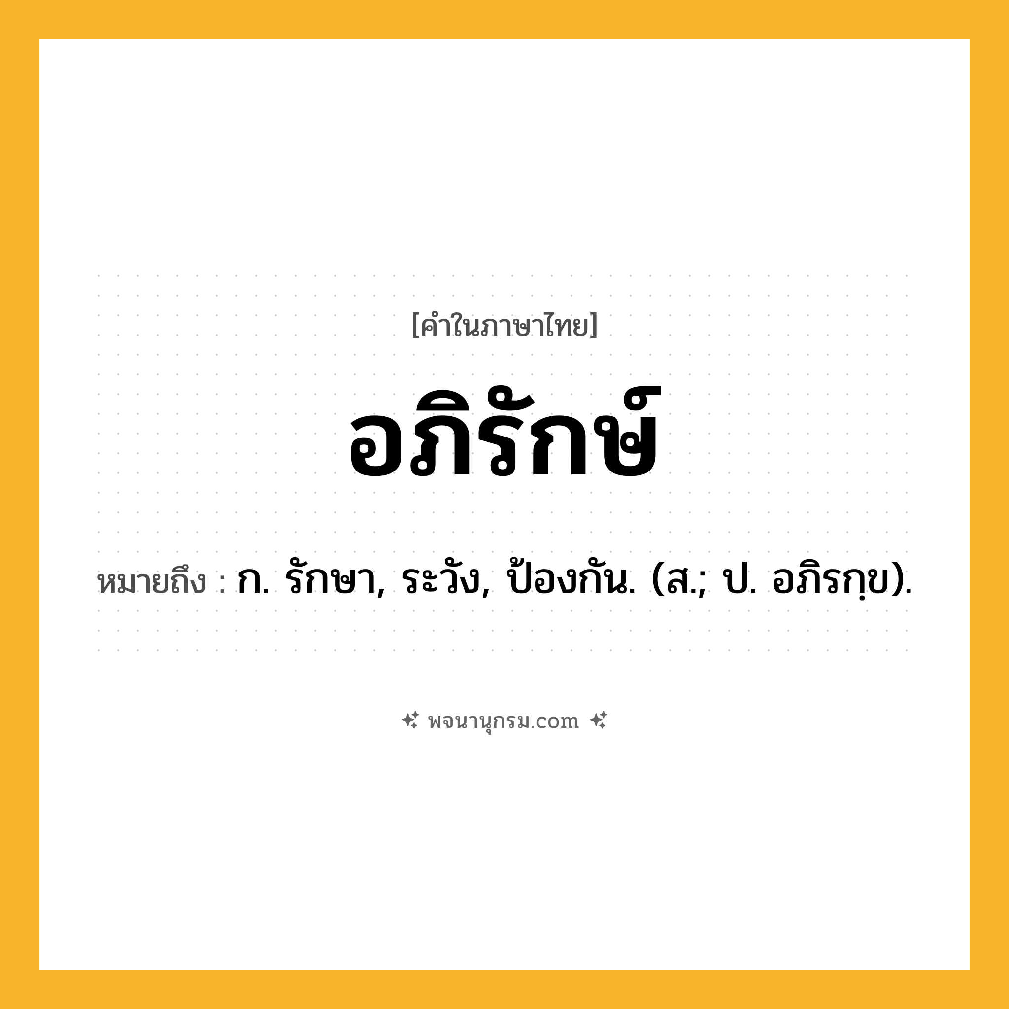 อภิรักษ์ ความหมาย หมายถึงอะไร?, คำในภาษาไทย อภิรักษ์ หมายถึง ก. รักษา, ระวัง, ป้องกัน. (ส.; ป. อภิรกฺข).