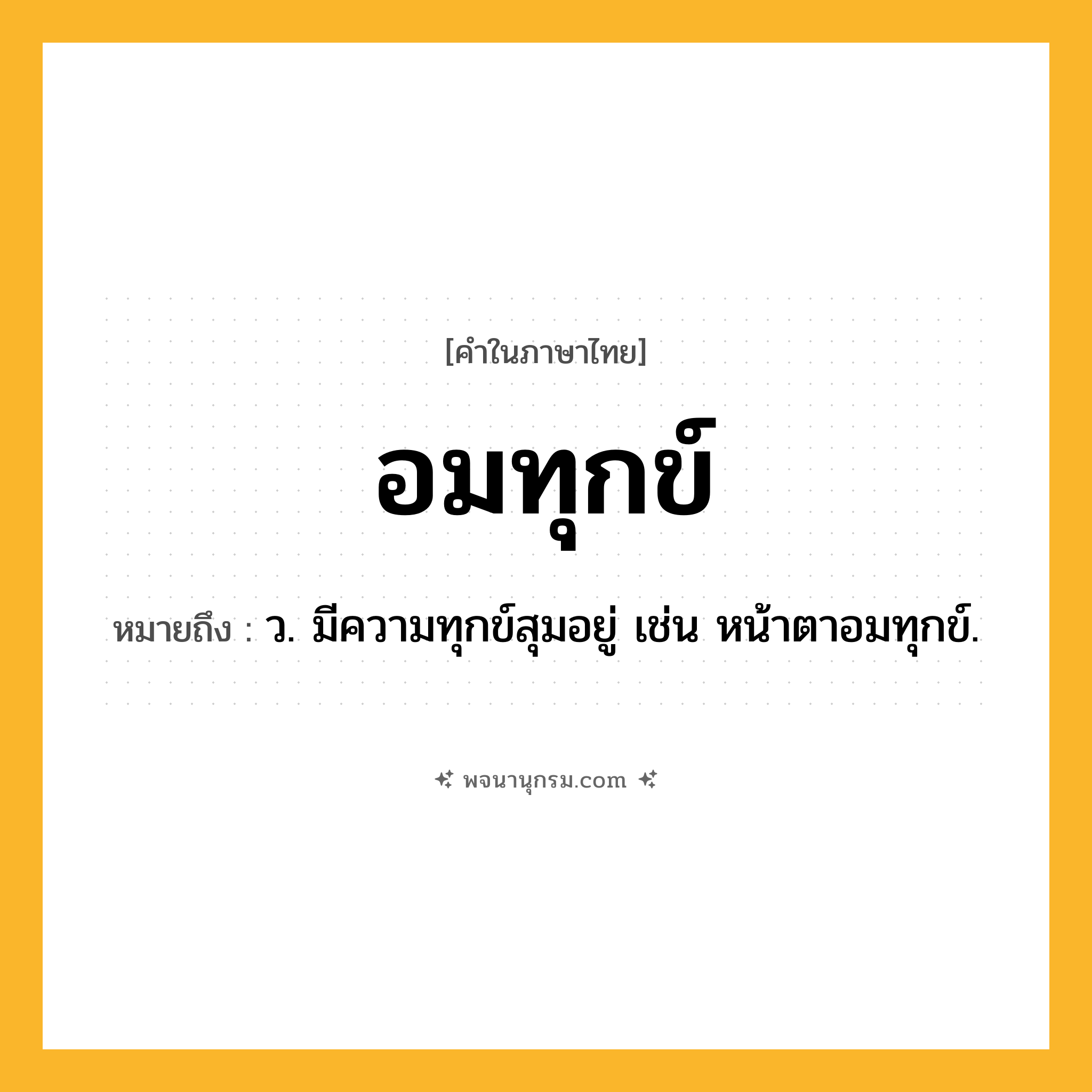อมทุกข์ ความหมาย หมายถึงอะไร?, คำในภาษาไทย อมทุกข์ หมายถึง ว. มีความทุกข์สุมอยู่ เช่น หน้าตาอมทุกข์.